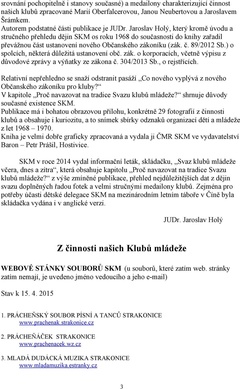 Jaroslav Holý, který kromě úvodu a stručného přehledu dějin SKM os roku 1968 do současnosti do knihy zařadil převážnou část ustanovení nového Občanského zákoníku (zák. č. 89/2012 Sb.