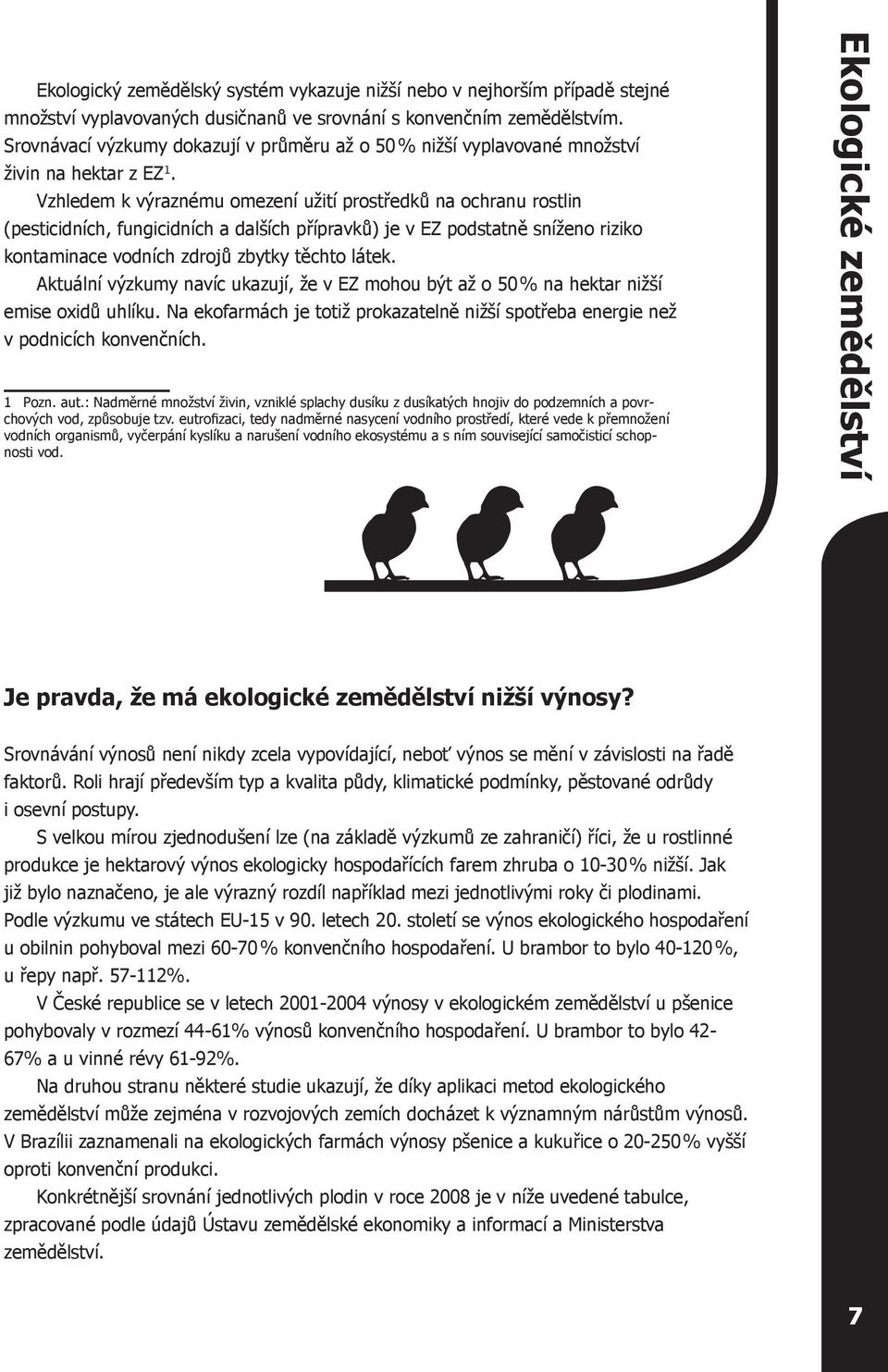 Vzhledem k výraznému omezení užití prostředků na ochranu rostlin (pesticidních, fungicidních a dalších přípravků) je v EZ podstatně sníženo riziko kontaminace vodních zdrojů zbytky těchto látek.