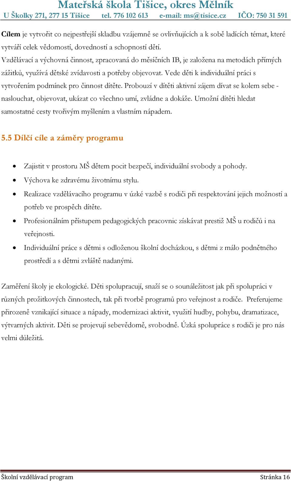 Vede děti k individuální práci s vytvořením podmínek pro činnost dítěte. Probouzí v dítěti aktivní zájem dívat se kolem sebe - naslouchat, objevovat, ukázat co všechno umí, zvládne a dokáže.