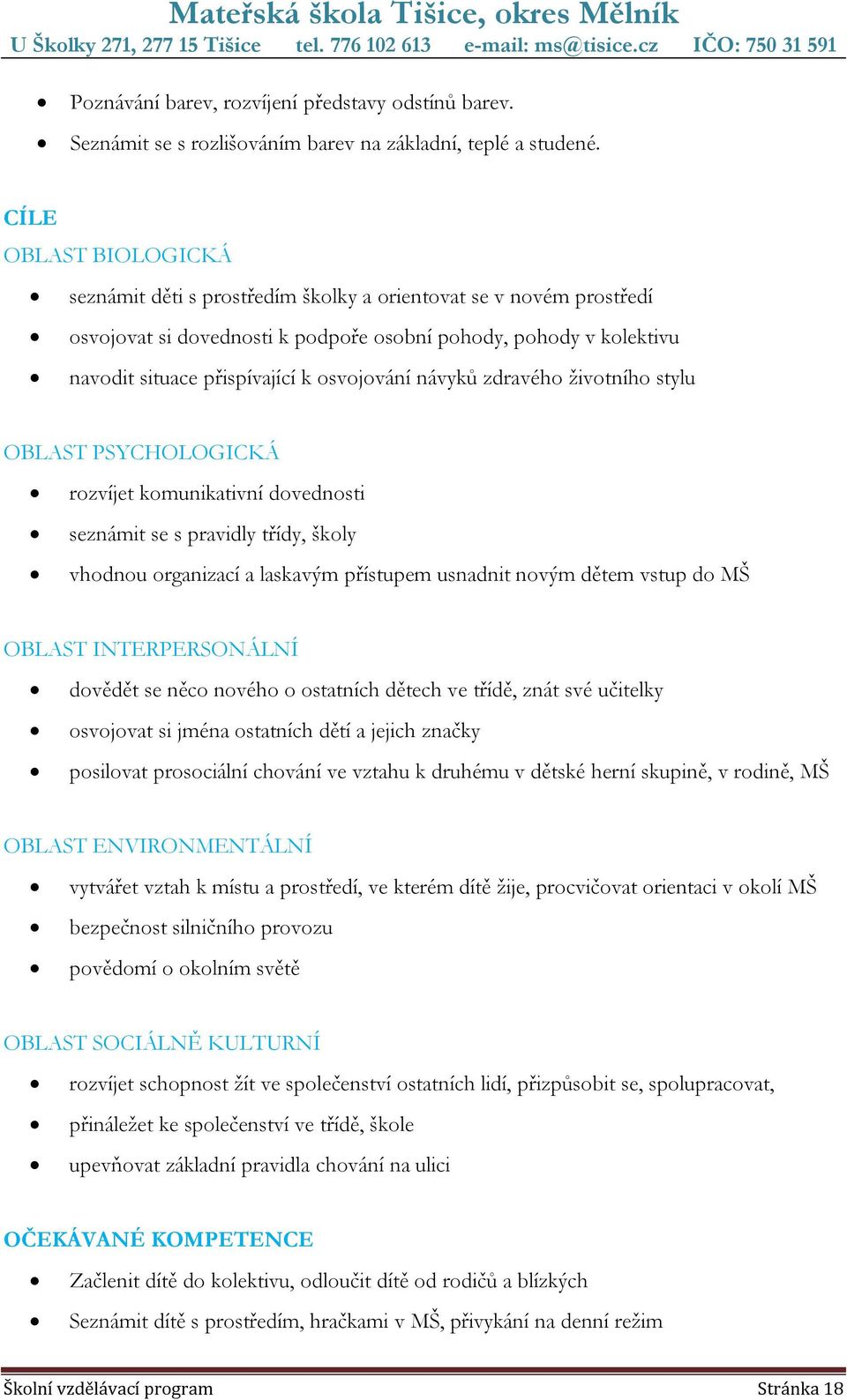 osvojování návyků zdravého životního stylu OBLAST PSYCHOLOGICKÁ rozvíjet komunikativní dovednosti seznámit se s pravidly třídy, školy vhodnou organizací a laskavým přístupem usnadnit novým dětem