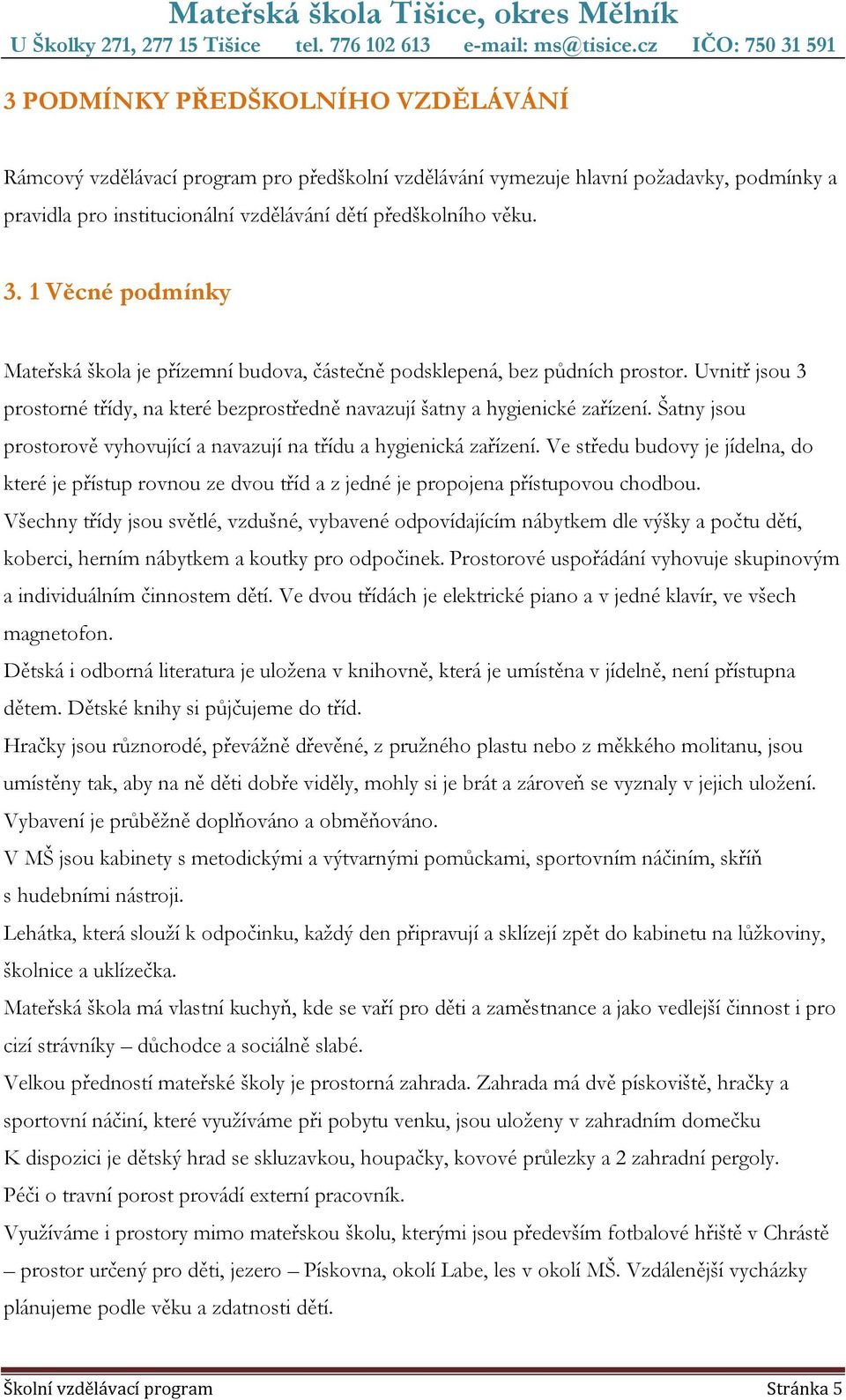 Šatny jsou prostorově vyhovující a navazují na třídu a hygienická zařízení. Ve středu budovy je jídelna, do které je přístup rovnou ze dvou tříd a z jedné je propojena přístupovou chodbou.