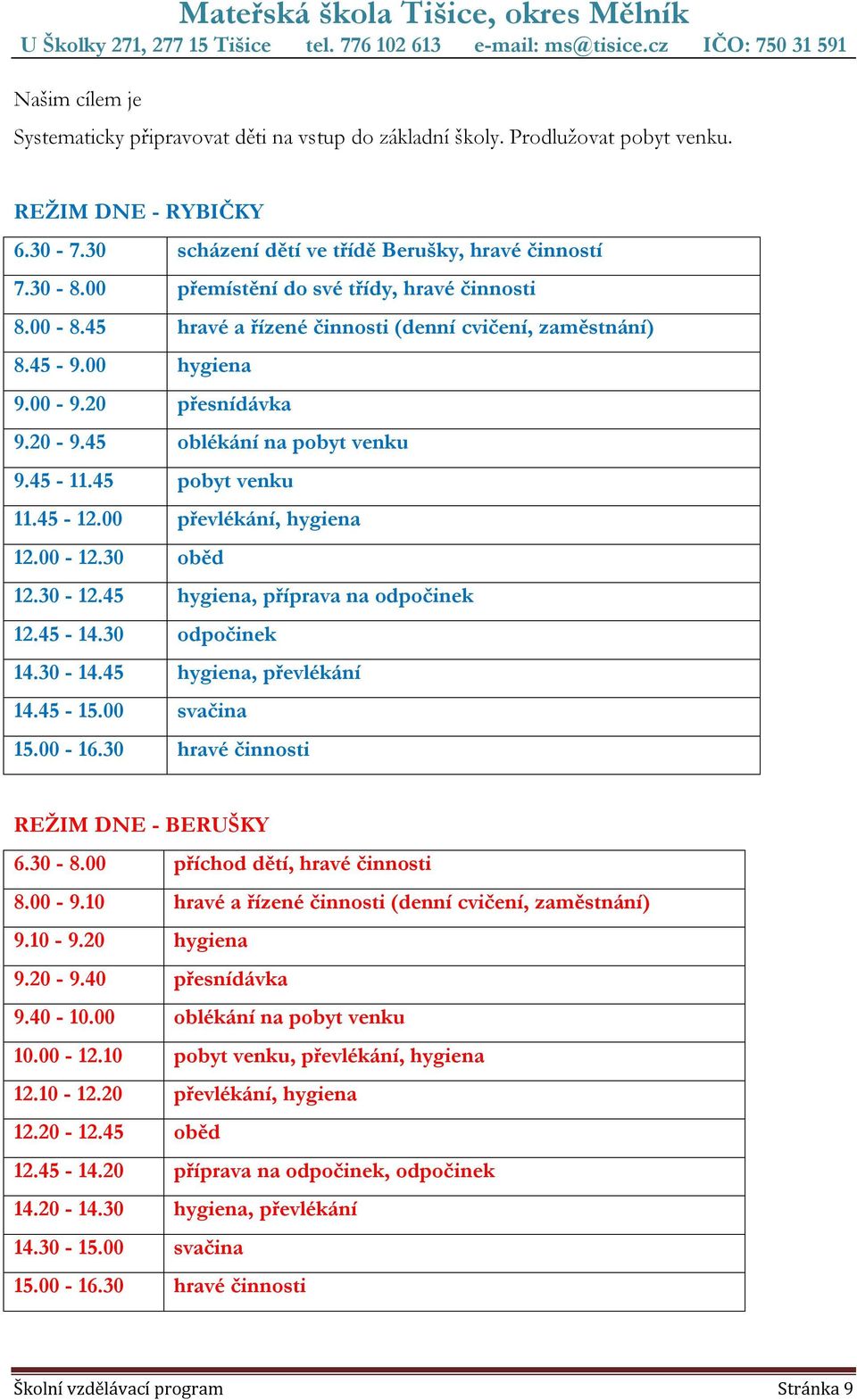 45 pobyt venku 11.45-12.00 převlékání, hygiena 12.00-12.30 oběd 12.30-12.45 hygiena, příprava na odpočinek 12.45-14.30 odpočinek 14.30-14.45 hygiena, převlékání 14.45-15.00 svačina 15.00-16.
