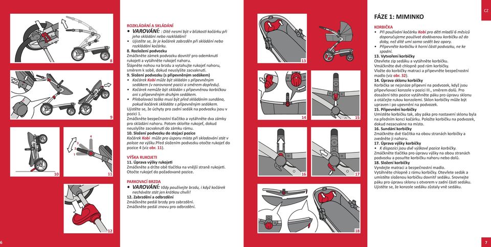 Složení podvozku (s připevněným sedákem) Kočárek Kobi může být skládán s připevněným sedákem (v narovnané pozici a směrem dopředu).
