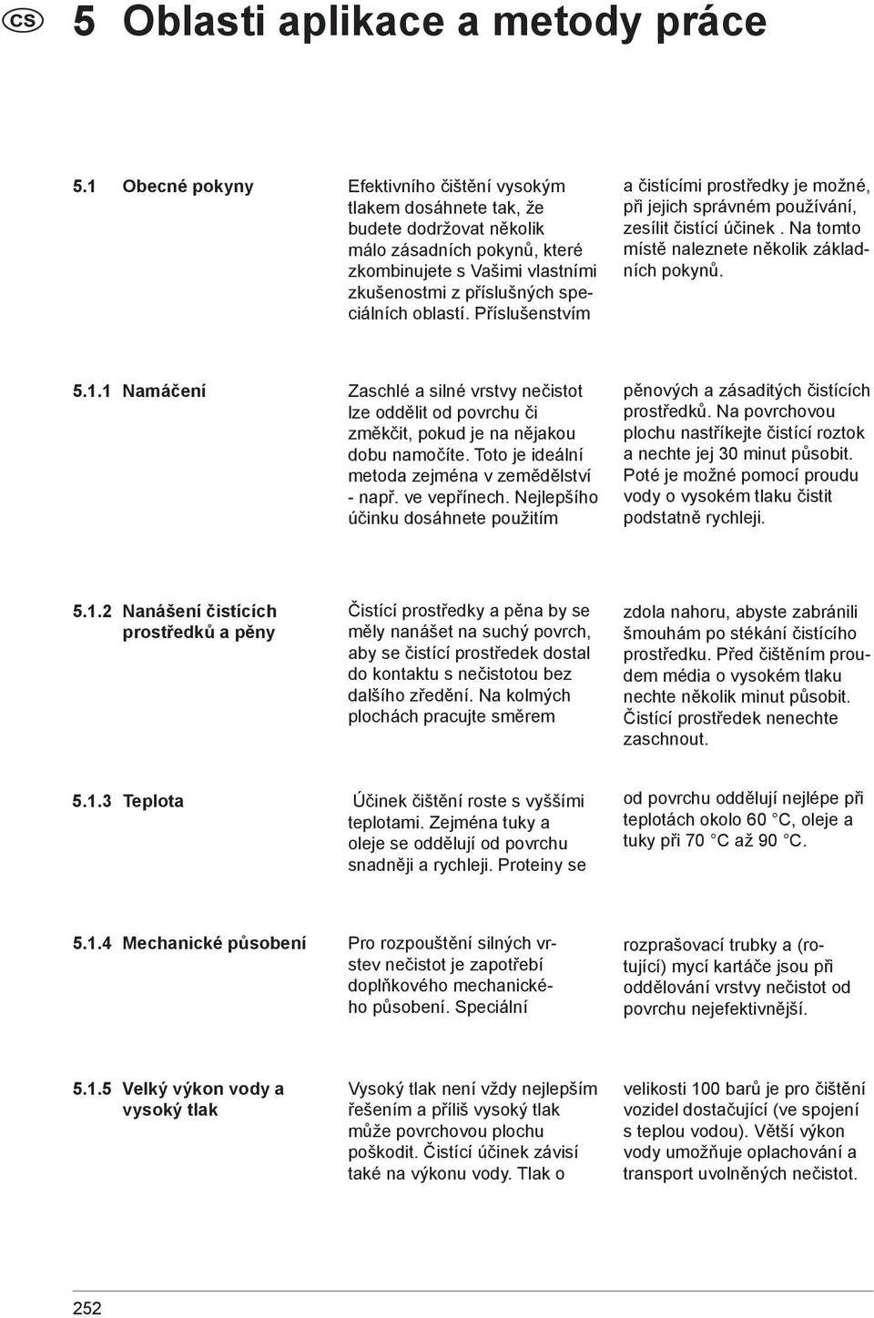 oblastí. Příslušenstvím a čistícími prostředky je možné, při jejich správném používání, zesílit čistící účinek. Na tomto místě naleznete několik základních pokynů. 5.1.