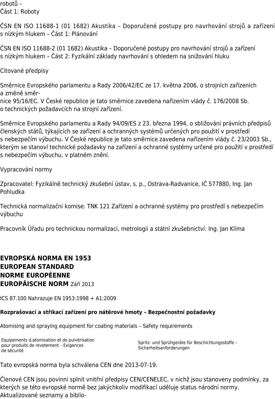 května 2006, o strojních zařízeních a změně směrnice 95/16/EC. V České republice je tato směrnice zavedena nařízením vlády č. 176/2008 Sb. o technických požadavcích na strojní zařízení.