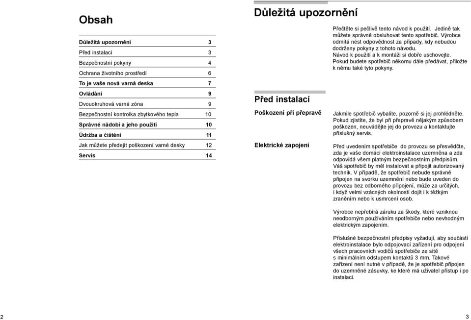 Přečtěte si pečlivě tento návod k použití. Jedině tak můžete správně obsluhovat tento spotřebič. Výrobce odmítá nést odpovědnost za případy, kdy nebudou dodrženy pokyny z tohoto návodu.