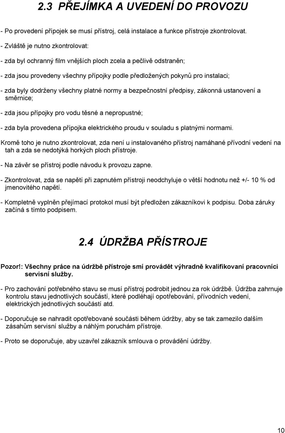 všechny platné normy a bezpečnostní předpisy, zákonná ustanovení a směrnice; - zda jsou přípojky pro vodu těsné a nepropustné; - zda byla provedena přípojka elektrického proudu v souladu s platnými