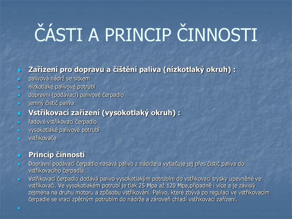 čistič paliva do vstřikovacího čerpadla. Vstřikovací čerpadlo dodává palivo vysokotlakým potrubím do vstřikovací trysky upevněné ve vstřikovači.