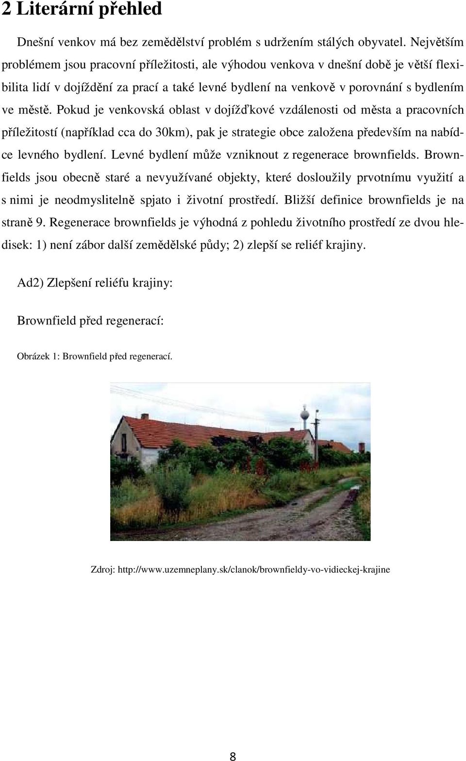Pokud je venkovská oblast v dojížďkové vzdálenosti od města a pracovních příležitostí (například cca do 30km), pak je strategie obce založena především na nabídce levného bydlení.