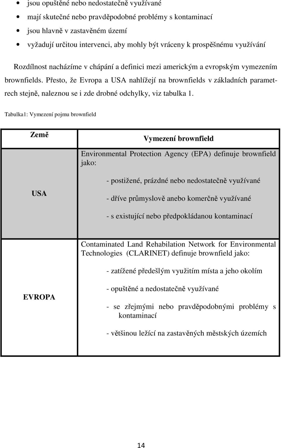 Přesto, že Evropa a USA nahlížejí na brownfields v základních parametrech stejně, naleznou se i zde drobné odchylky, viz tabulka 1.