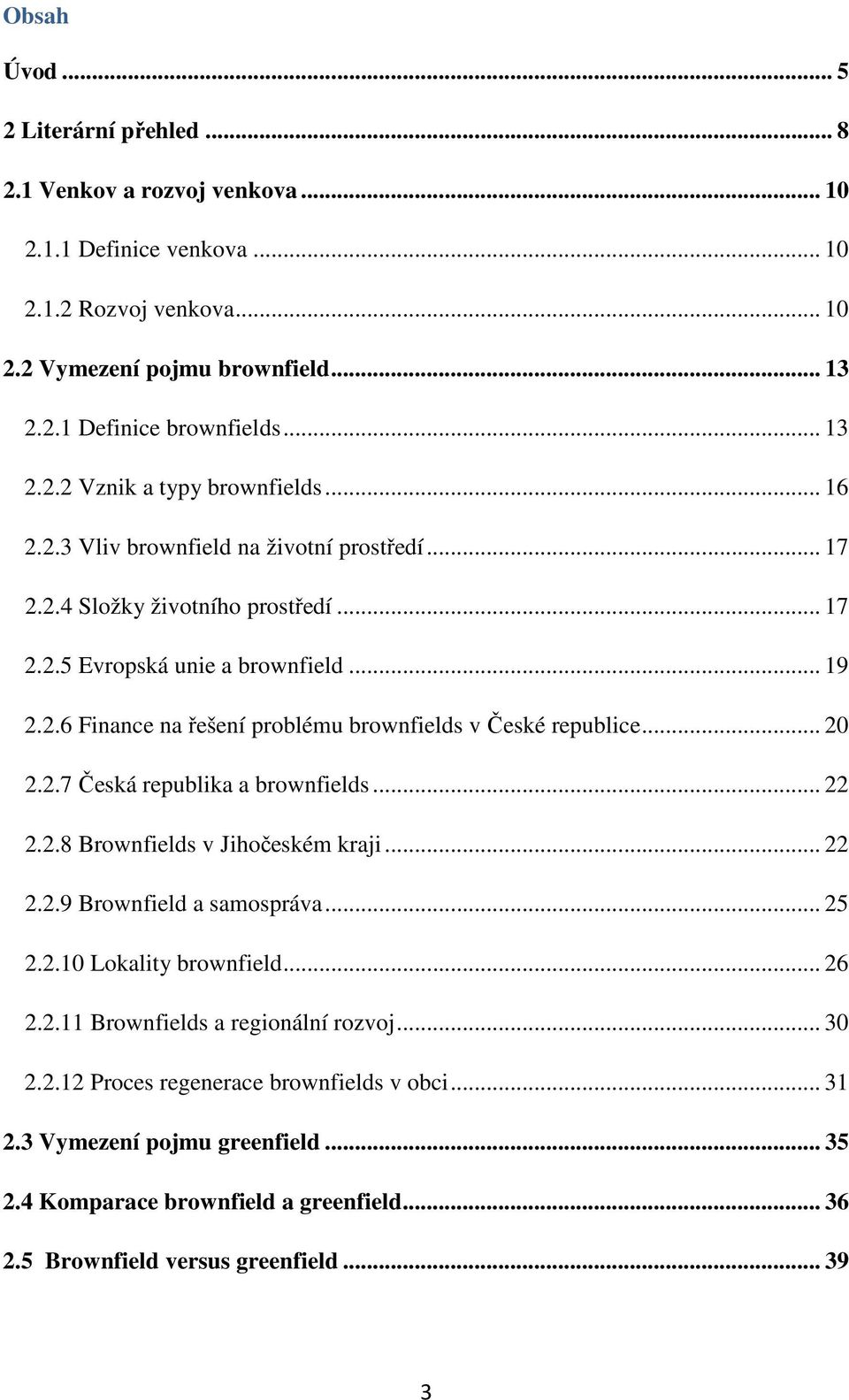 .. 20 2.2.7 Česká republika a brownfields... 22 2.2.8 Brownfields v Jihočeském kraji... 22 2.2.9 Brownfield a samospráva... 25 2.2.10 Lokality brownfield... 26 2.2.11 Brownfields a regionální rozvoj.