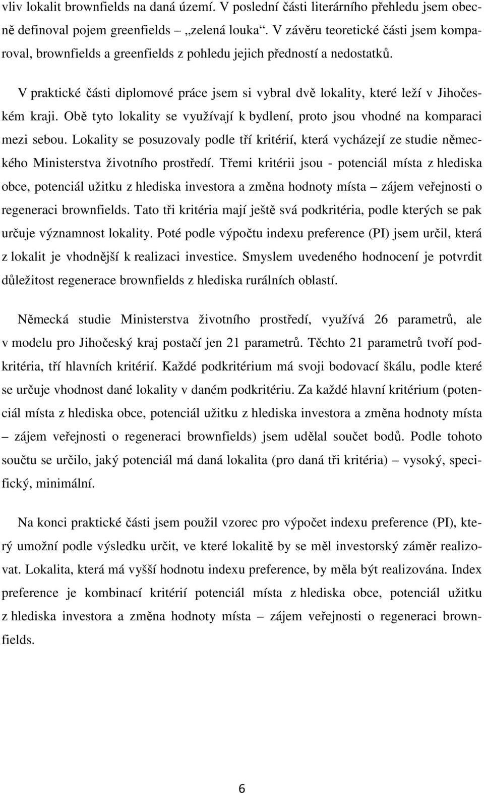 V praktické části diplomové práce jsem si vybral dvě lokality, které leží v Jihočeském kraji. Obě tyto lokality se využívají k bydlení, proto jsou vhodné na komparaci mezi sebou.