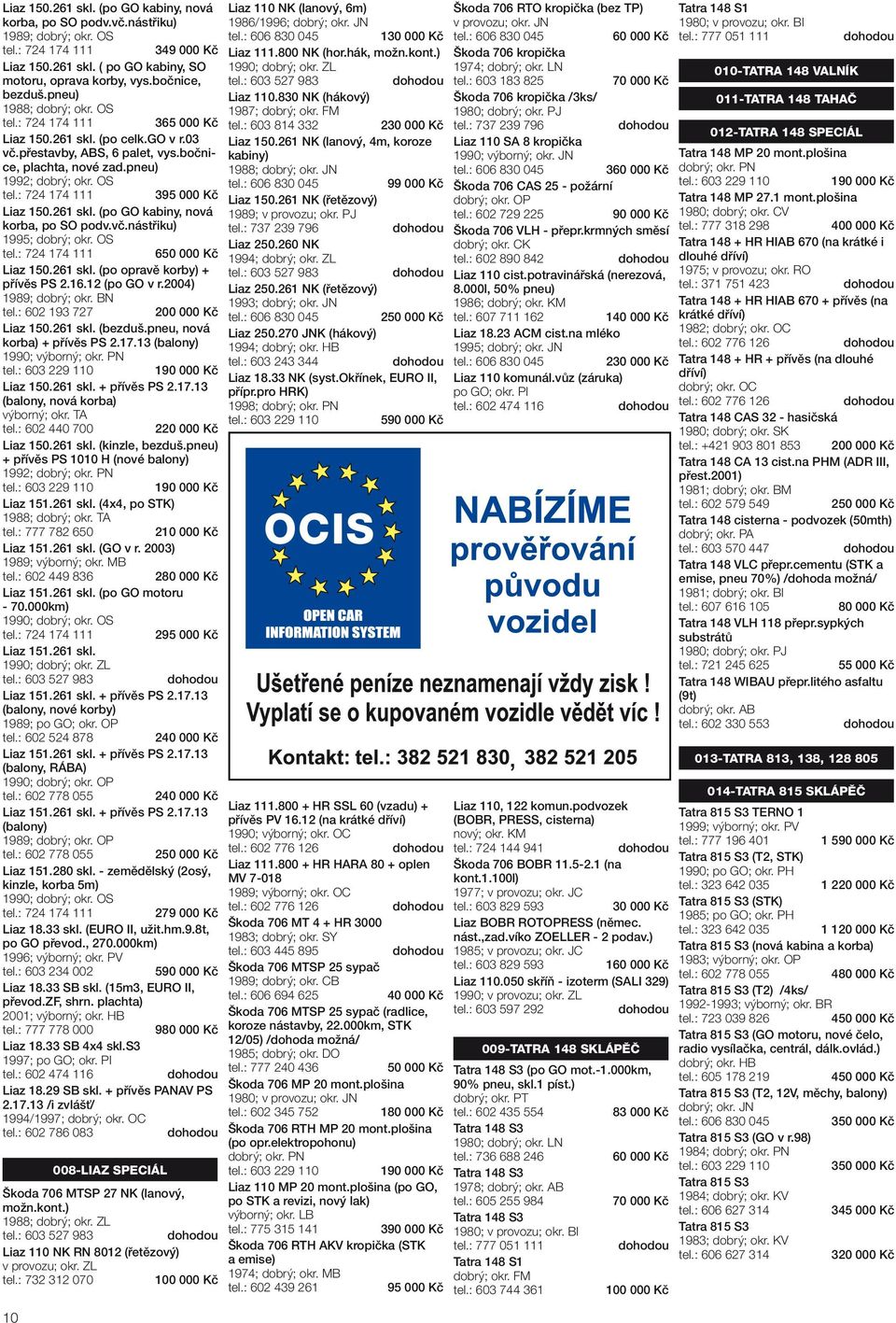 vč.nástřiku) 1995; dobrý; okr. OS 6 Liaz 150.261 skl. (po opravě korby) + přívěs PS 2.16.12 (po GO v r.2004) 1989; dobrý; okr. BN tel.: 602 193 727 200 000 Kč Liaz 150.261 skl. (bezduš.