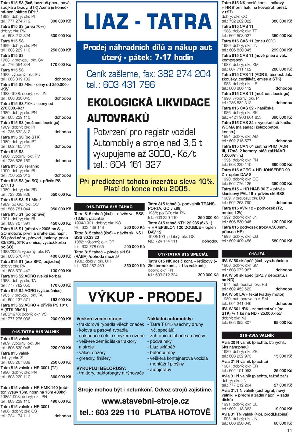 000,- -Kč/ 1983-1988; dobrý; okr. JN Tatra 815 S3 /10ks - ceny od 270.000,-Kč/ 1989; Tatra 815 S3 (možnost leasingu) 1989; dobrý; okr. PI tel.: 736 532 312 Tatra 815 S3 (po STK) 1989; dobrý; okr.