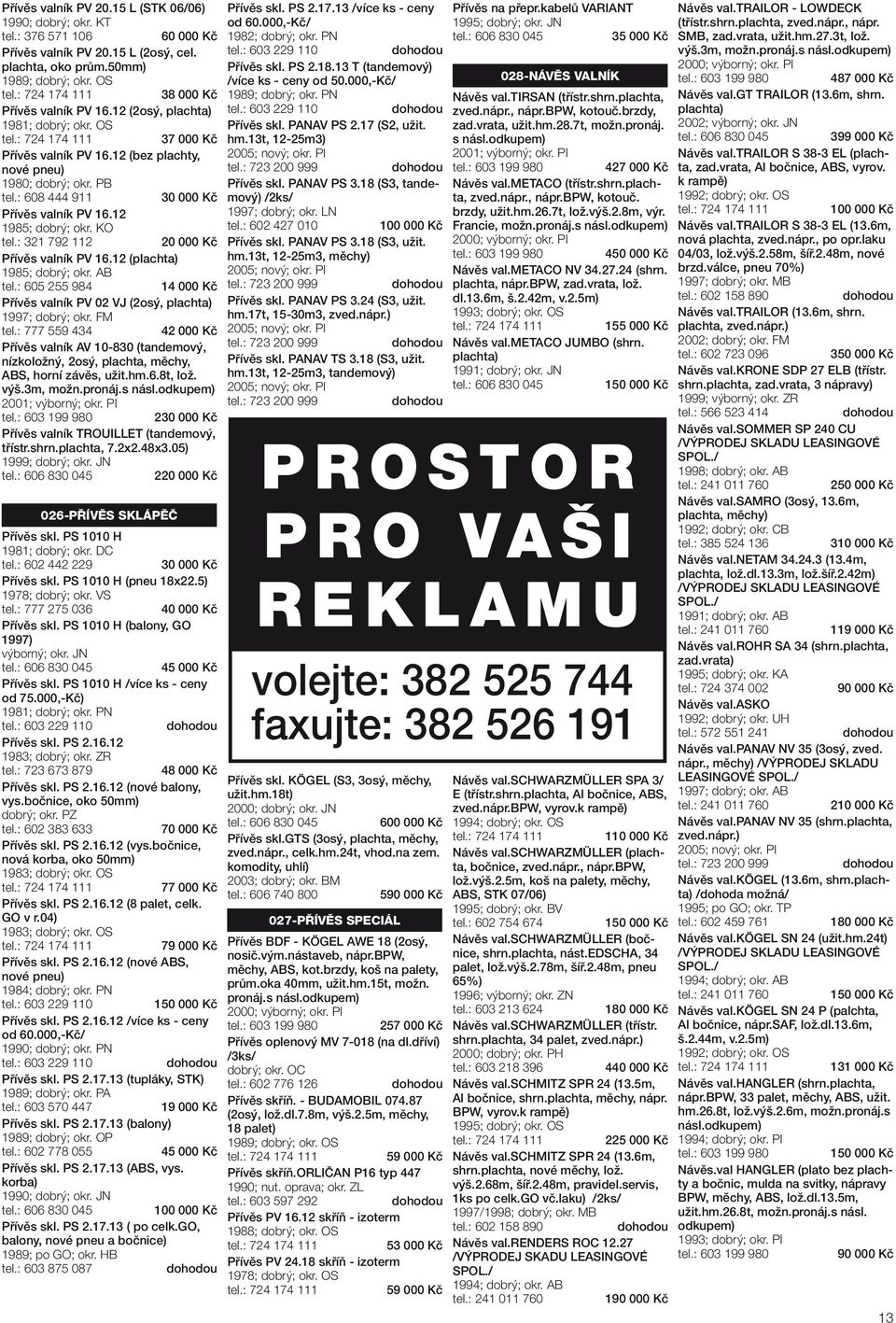 : 321 792 112 20 000 Kč Přívěs valník PV 16.12 (plachta) 1985; dobrý; okr. AB tel.: 605 255 984 14 000 Kč Přívěs valník PV 02 VJ (2osý, plachta) 1997; dobrý; okr. FM tel.