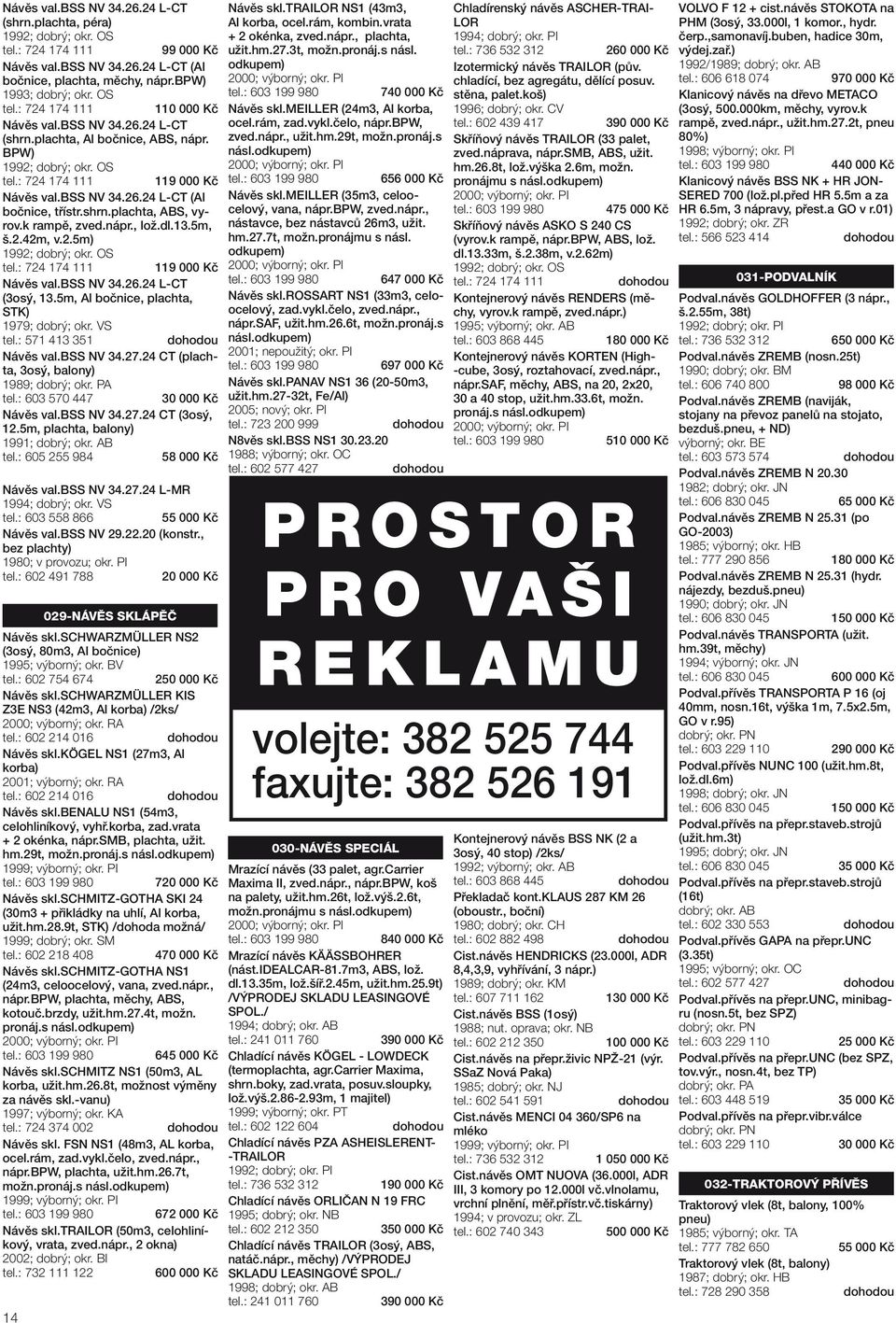 OS 119 000 Kč Návěs val.bss NV 34.26.24 L-CT (3osý, 13.5m, Al bočnice, plachta, STK) 1979; dobrý; okr. VS tel.: 571 413 351 Návěs val.bss NV 34.27.