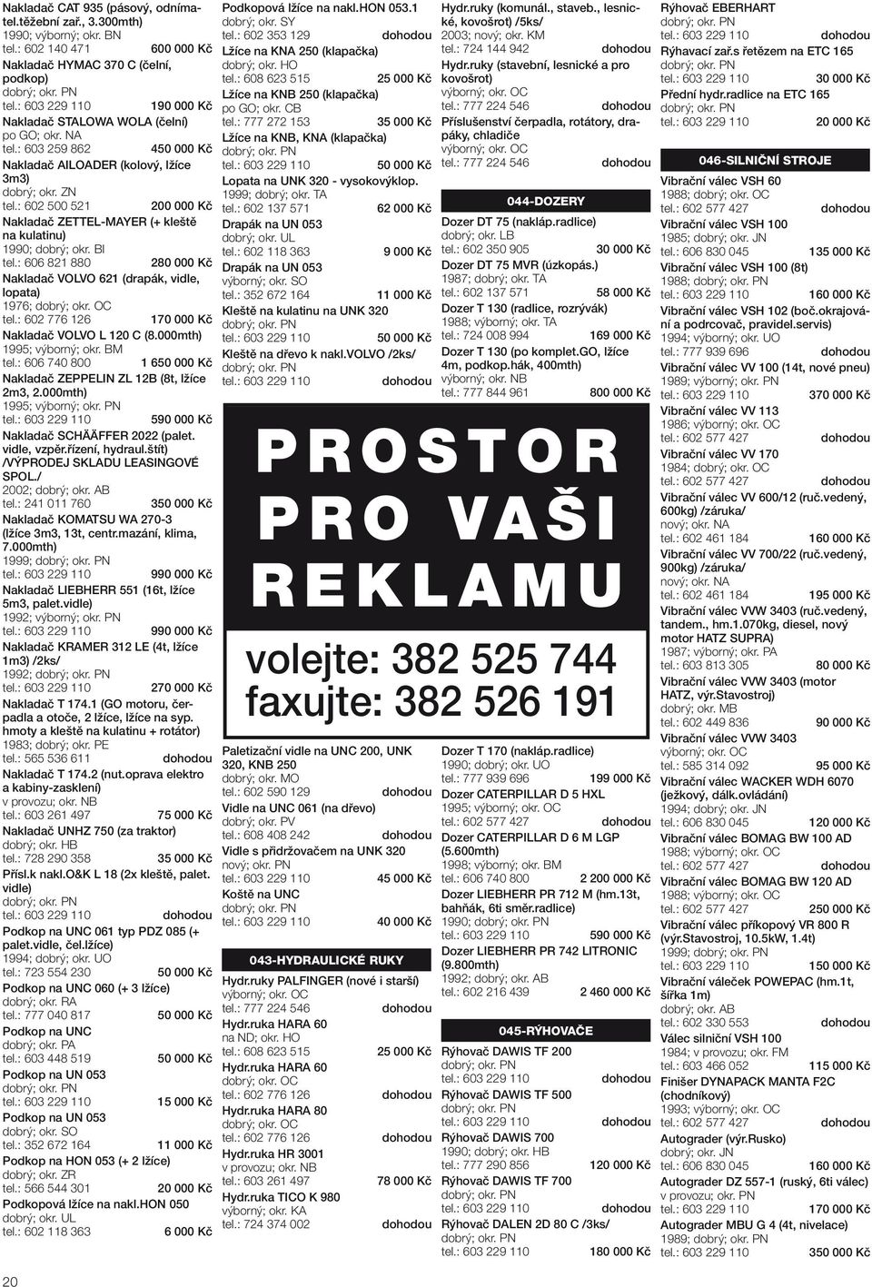 : 606 821 880 280 000 Kč Nakladač VOLVO 621 (drapák, vidle, lopata) 1976; dobrý; okr. OC tel.: 602 776 126 170 000 Kč Nakladač VOLVO L 120 C (8.000mth) 1995; výborný; okr. BM tel.