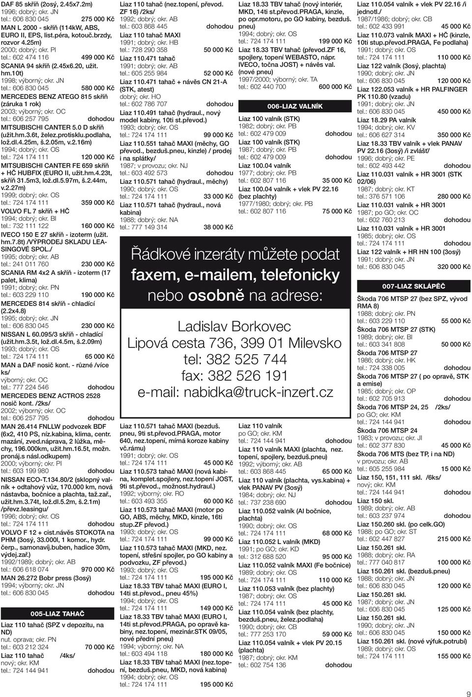 : 602 433 991 EURO II, EPS, list.péra, kotouč.brzdy, rozvor 4.25m) Liaz 110 tahač MAXI 1991; 1994; dobrý; okr. OS 199 000 Kč Liaz 110.073 valník MAXI + HČ (kinzle, 10ti stup.převod.