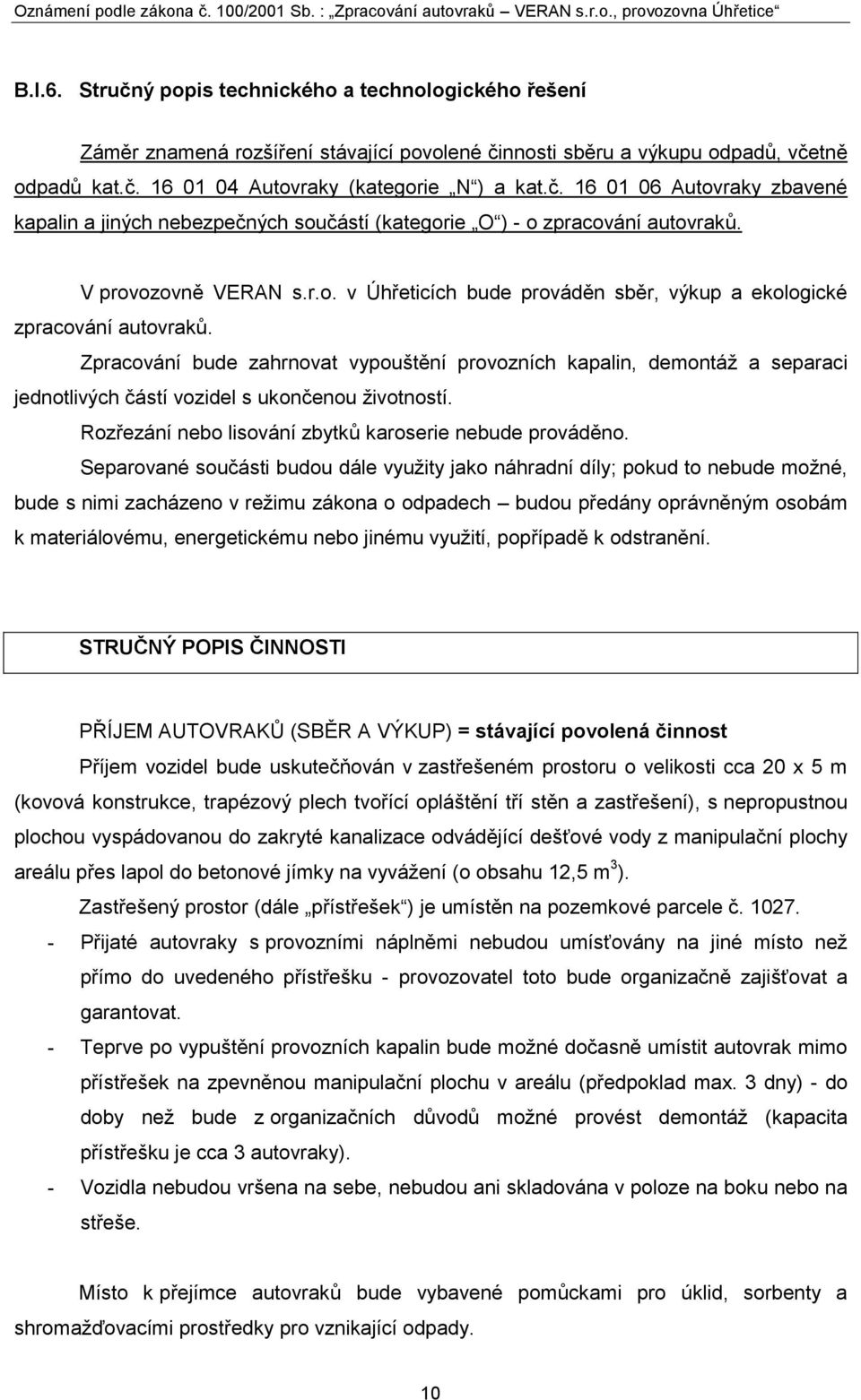 Zpracování bude zahrnovat vypouštění provozních kapalin, demontáţ a separaci jednotlivých částí vozidel s ukončenou ţivotností. Rozřezání nebo lisování zbytků karoserie nebude prováděno.