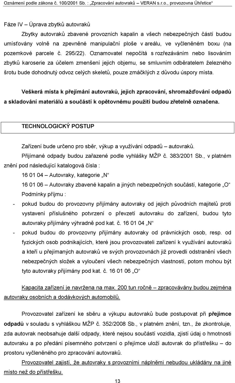 Oznamovatel nepočítá s rozřezáváním nebo lisováním zbytků karoserie za účelem zmenšení jejich objemu, se smluvním odběratelem ţelezného šrotu bude dohodnutý odvoz celých skeletů, pouze zmáčklých z