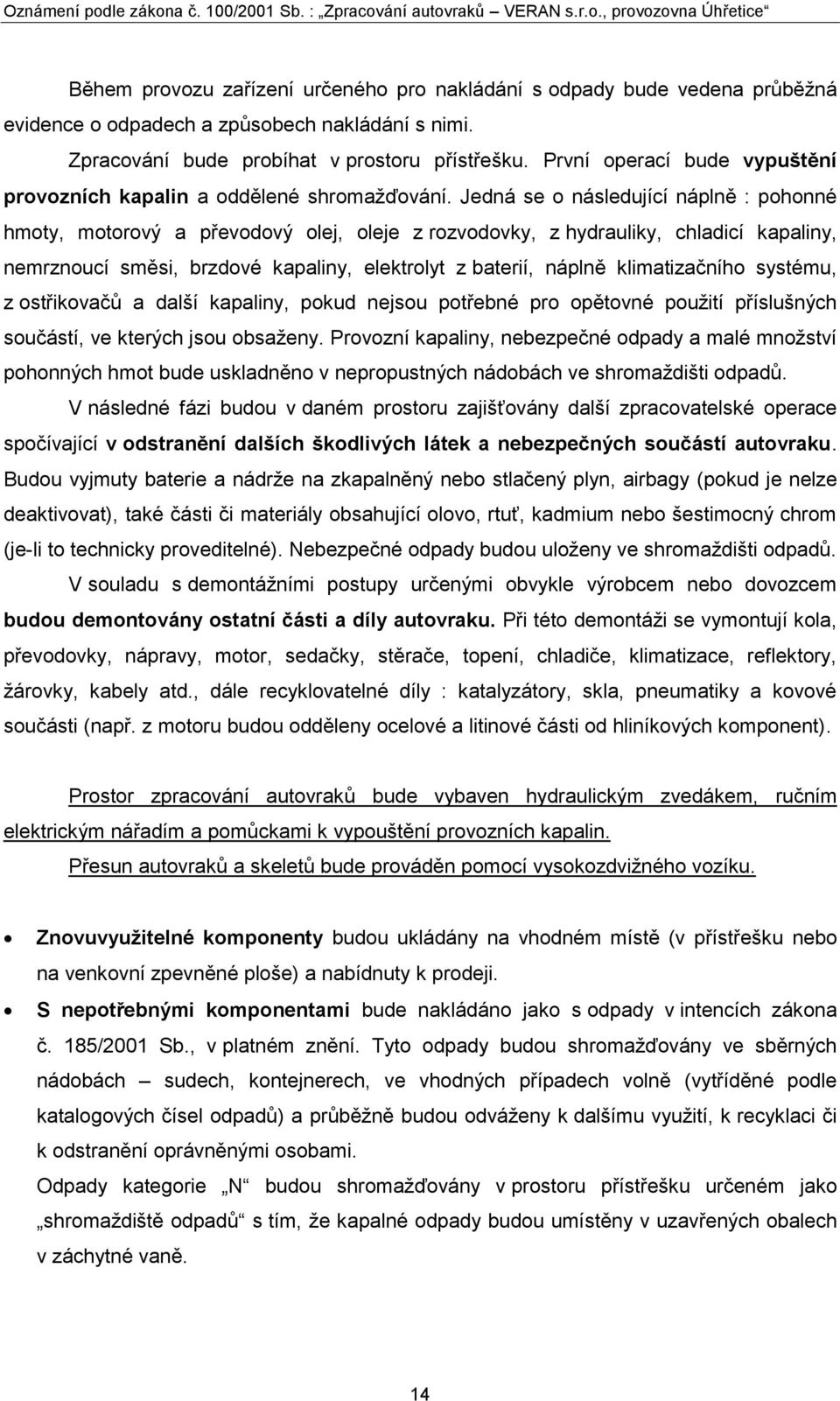 Jedná se o následující náplně : pohonné hmoty, motorový a převodový olej, oleje z rozvodovky, z hydrauliky, chladicí kapaliny, nemrznoucí směsi, brzdové kapaliny, elektrolyt z baterií, náplně