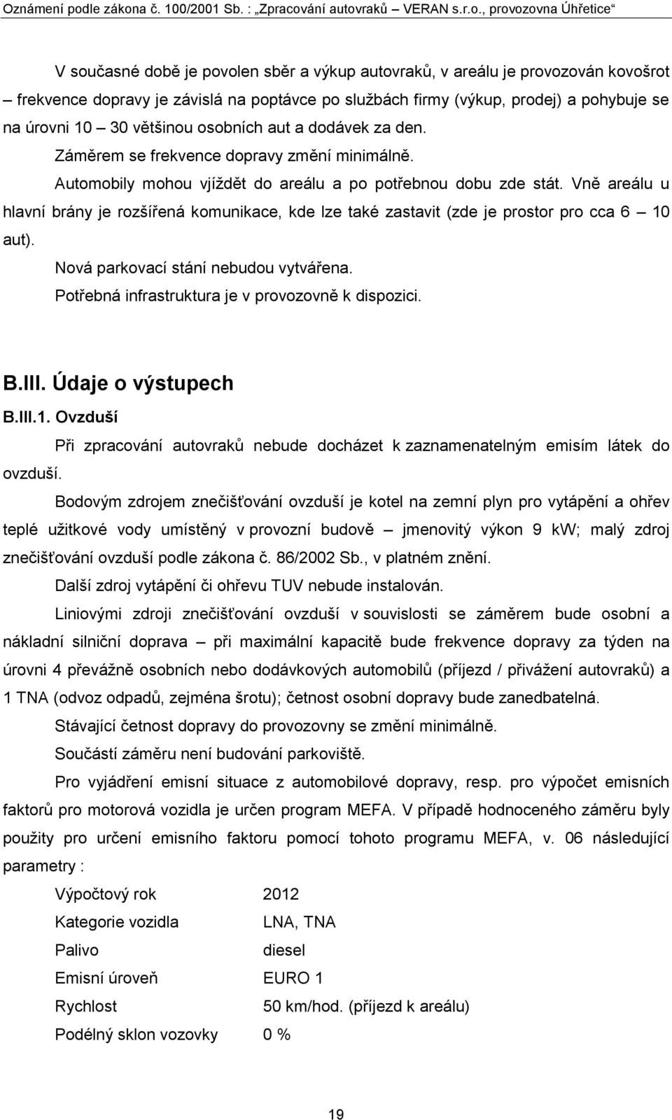 Vně areálu u hlavní brány je rozšířená komunikace, kde lze také zastavit (zde je prostor pro cca 6 10 aut). Nová parkovací stání nebudou vytvářena. Potřebná infrastruktura je v provozovně k dispozici.