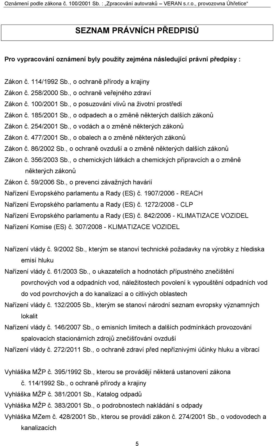 , o vodách a o změně některých zákonů Zákon č. 477/2001 Sb., o obalech a o změně některých zákonů Zákon č. 86/2002 Sb., o ochraně ovzduší a o změně některých dalších zákonů Zákon č. 356/2003 Sb.