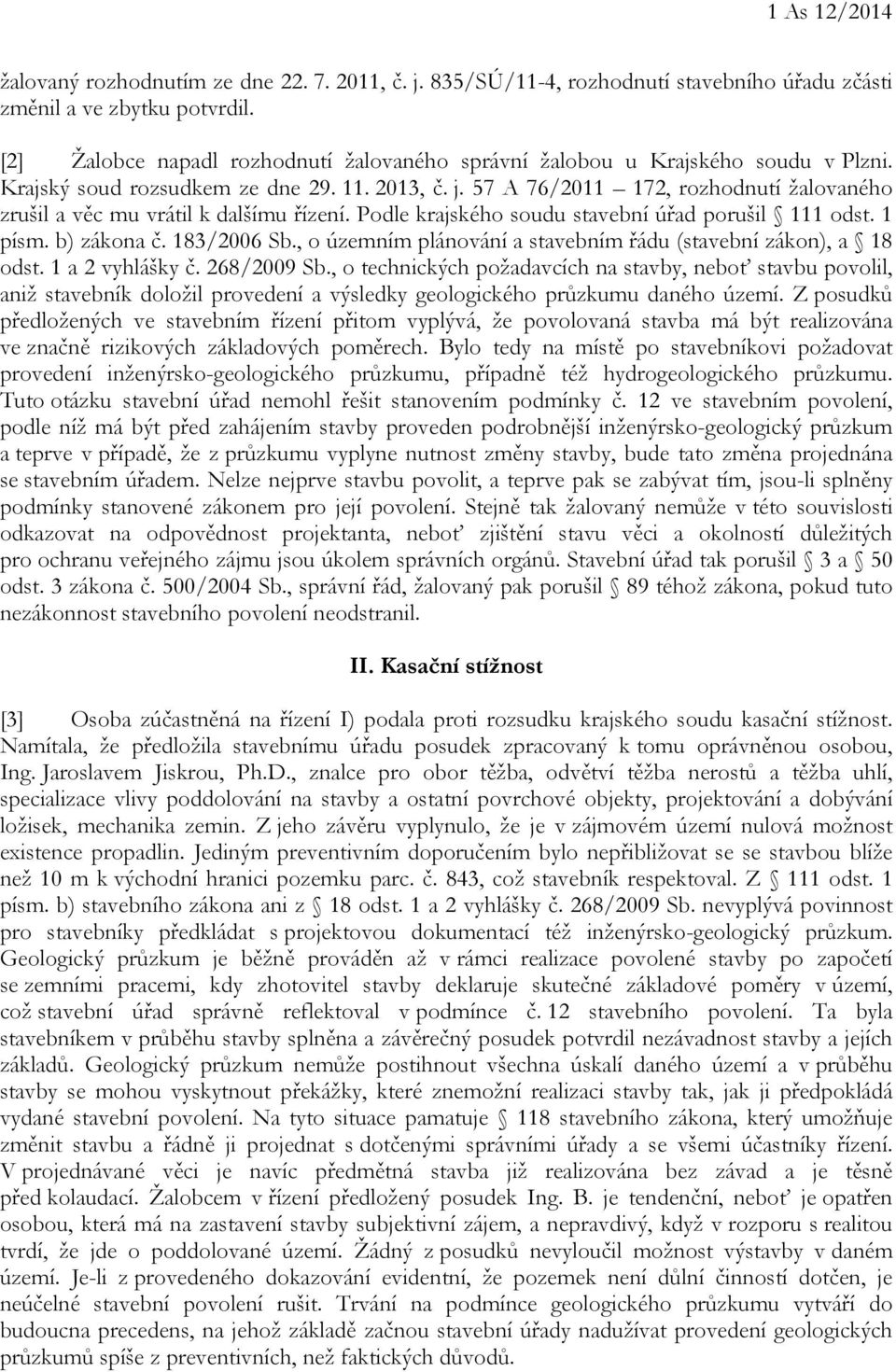 57 A 76/2011 172, rozhodnutí žalovaného zrušil a věc mu vrátil k dalšímu řízení. Podle krajského soudu stavební úřad porušil 111 odst. 1 písm. b) zákona č. 183/2006 Sb.