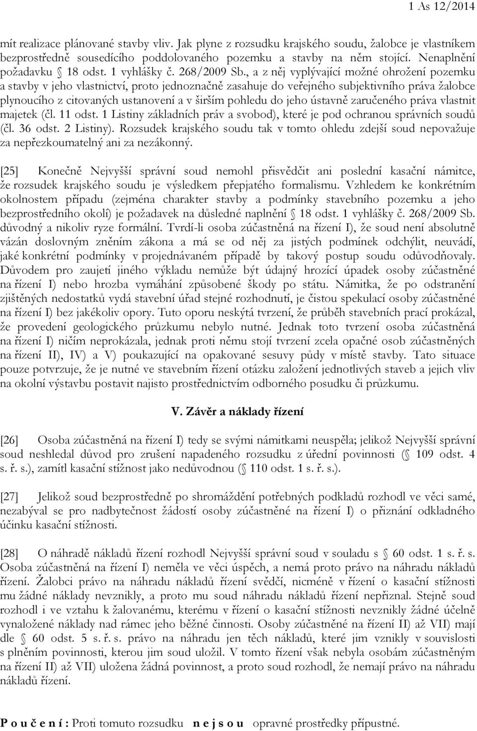 , a z něj vyplývající možné ohrožení pozemku a stavby v jeho vlastnictví, proto jednoznačně zasahuje do veřejného subjektivního práva žalobce plynoucího z citovaných ustanovení a v širším pohledu do
