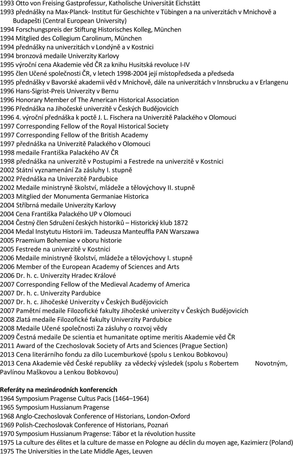 Univerzity Karlovy 1995 výroční cena Akademie věd ČR za knihu Husitská revoluce I-IV 1995 člen Učené společnosti ČR, v letech 1998-2004 její místopředseda a předseda 1995 přednášky v Bavorské