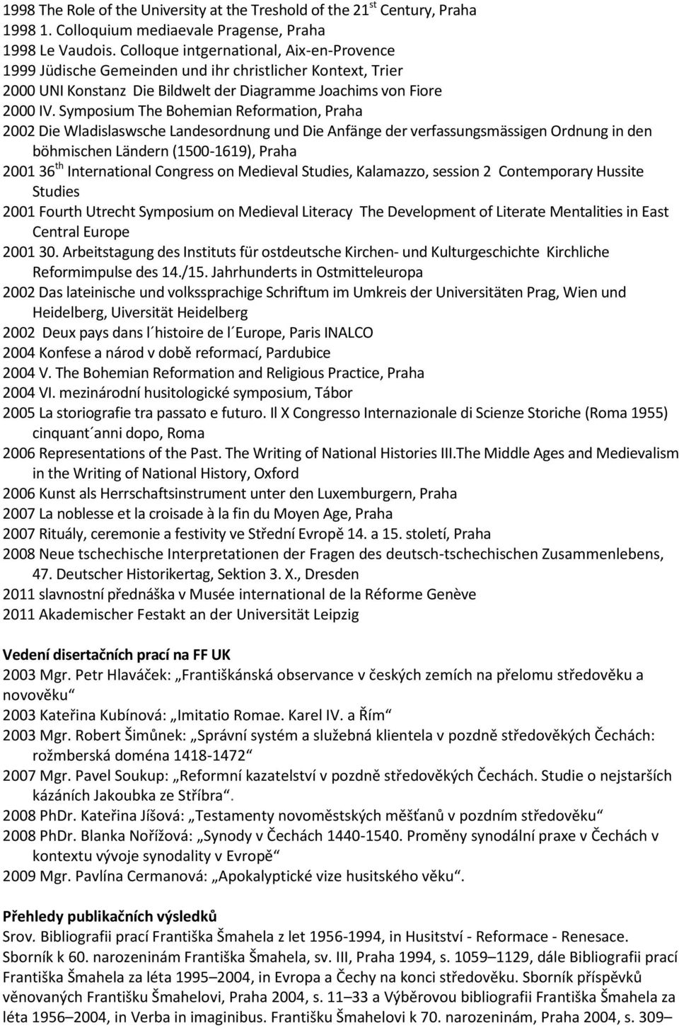 Symposium The Bohemian Reformation, Praha 2002 Die Wladislaswsche Landesordnung und Die Anfänge der verfassungsmässigen Ordnung in den böhmischen Ländern (1500-1619), Praha 2001 36 th International