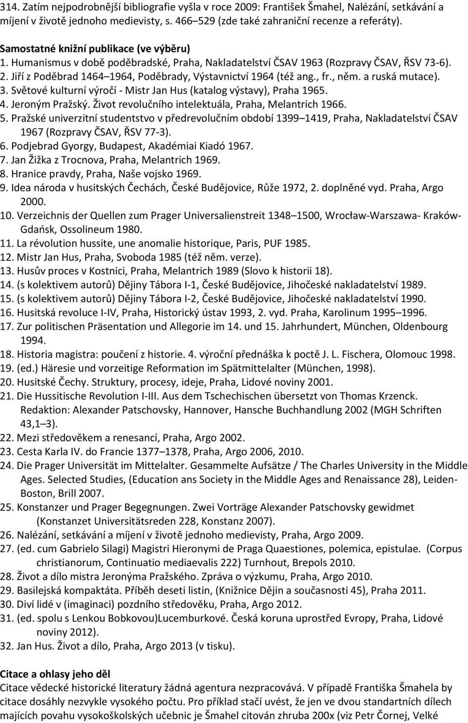 Jiří z Poděbrad 1464 1964, Poděbrady, Výstavnictví 1964 (též ang., fr., něm. a ruská mutace). 3. Světové kulturní výročí - Mistr Jan Hus (katalog výstavy), Praha 1965. 4. Jeroným Pražský.