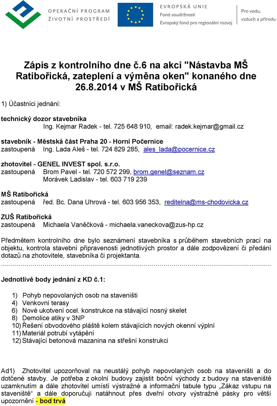 720 572 299, brom.genel@seznam.cz Morávek Ladislav - tel. 603 719 239 MŠ Ratibořická zastoupená řed. Bc. Dana Uhrová - tel. 603 956 353, reditelna@ms-chodovicka.