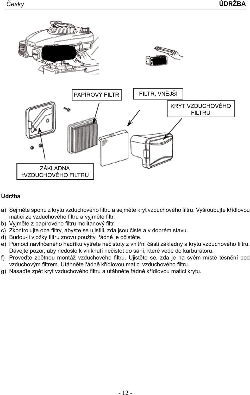 d) Budou-li vložky filtru znovu použity, řádně je očistěte. e) Pomocí navlhčeného hadříku vytřete nečistoty z vnitřní části základny a krytu vzduchového filtru.