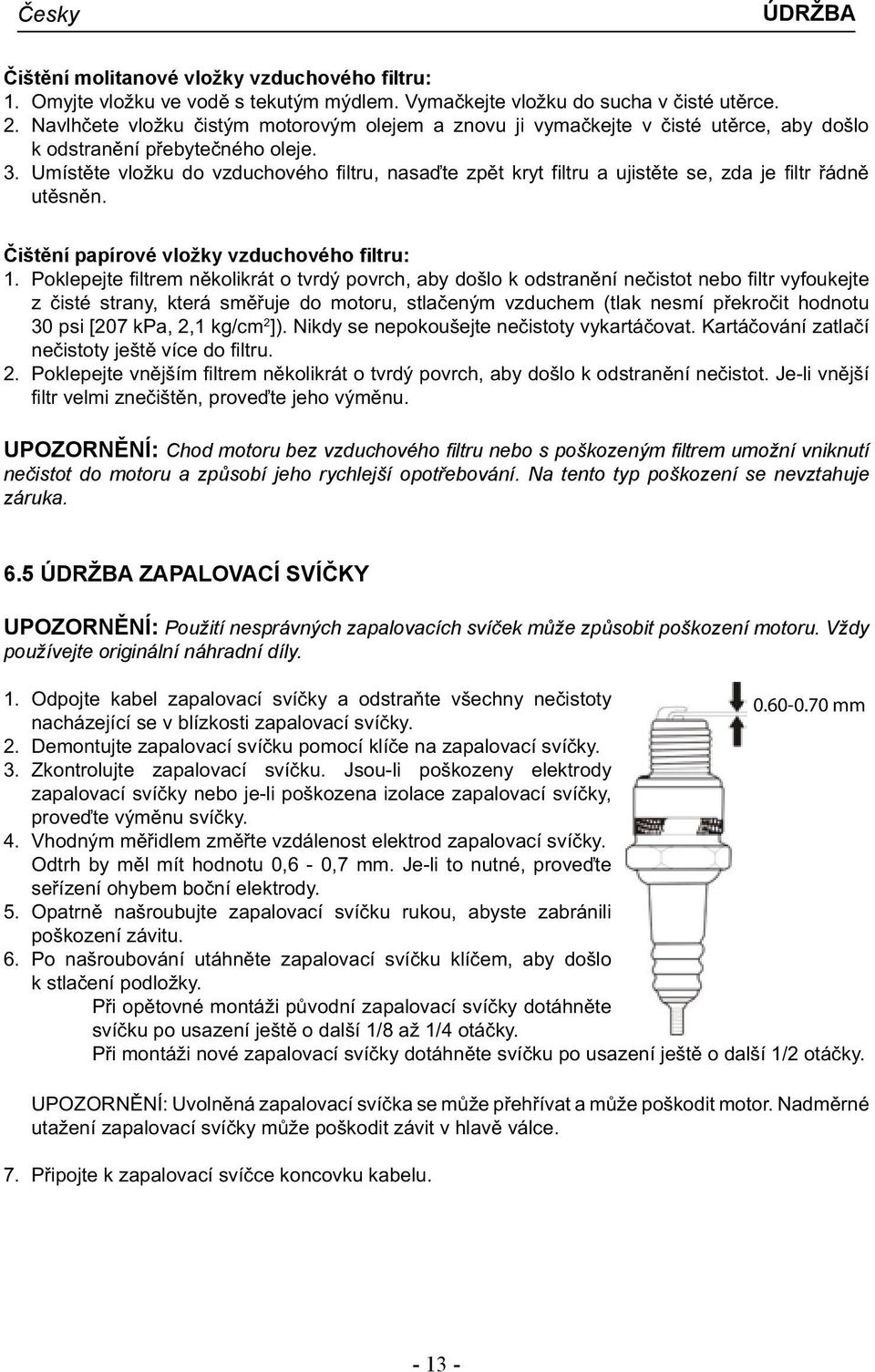 Umístěte vložku do vzduchového filtru, nasaďte zpět kryt filtru a ujistěte se, zda je filtr řádně utěsněn. Čištění papírové vložky vzduchového filtru: 1.