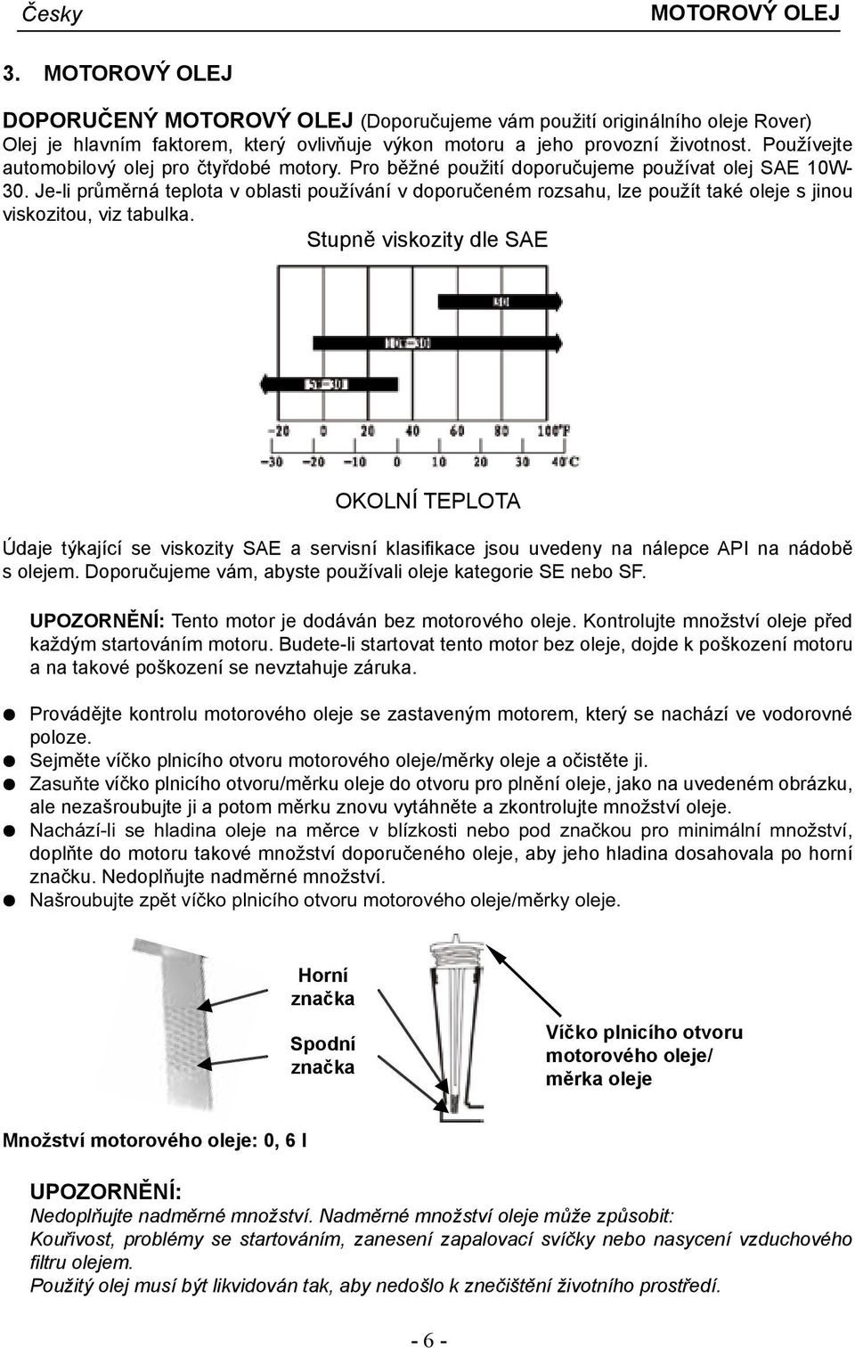 Je-li průměrná teplota v oblasti používání v doporučeném rozsahu, lze použít také oleje s jinou viskozitou, viz tabulka.