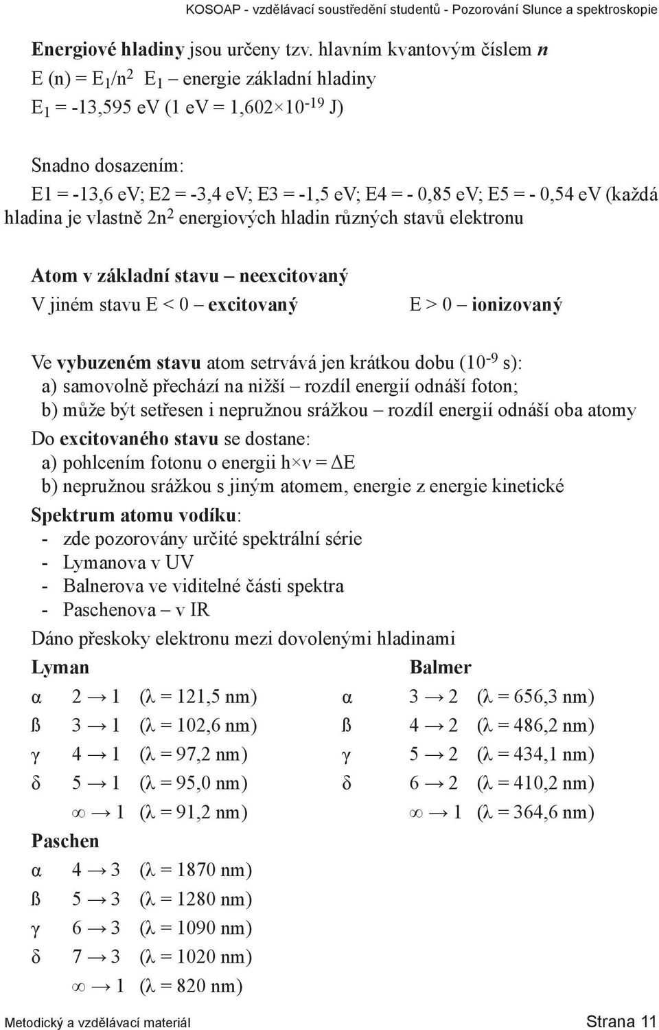 0,54 ev (každá hladina je vlastně 2n 2 energiových hladin různých stavů elektronu Atom v základní stavu neexcitovaný V jiném stavu E < 0 excitovaný E > 0 ionizovaný Ve vybuzeném stavu atom setrvává