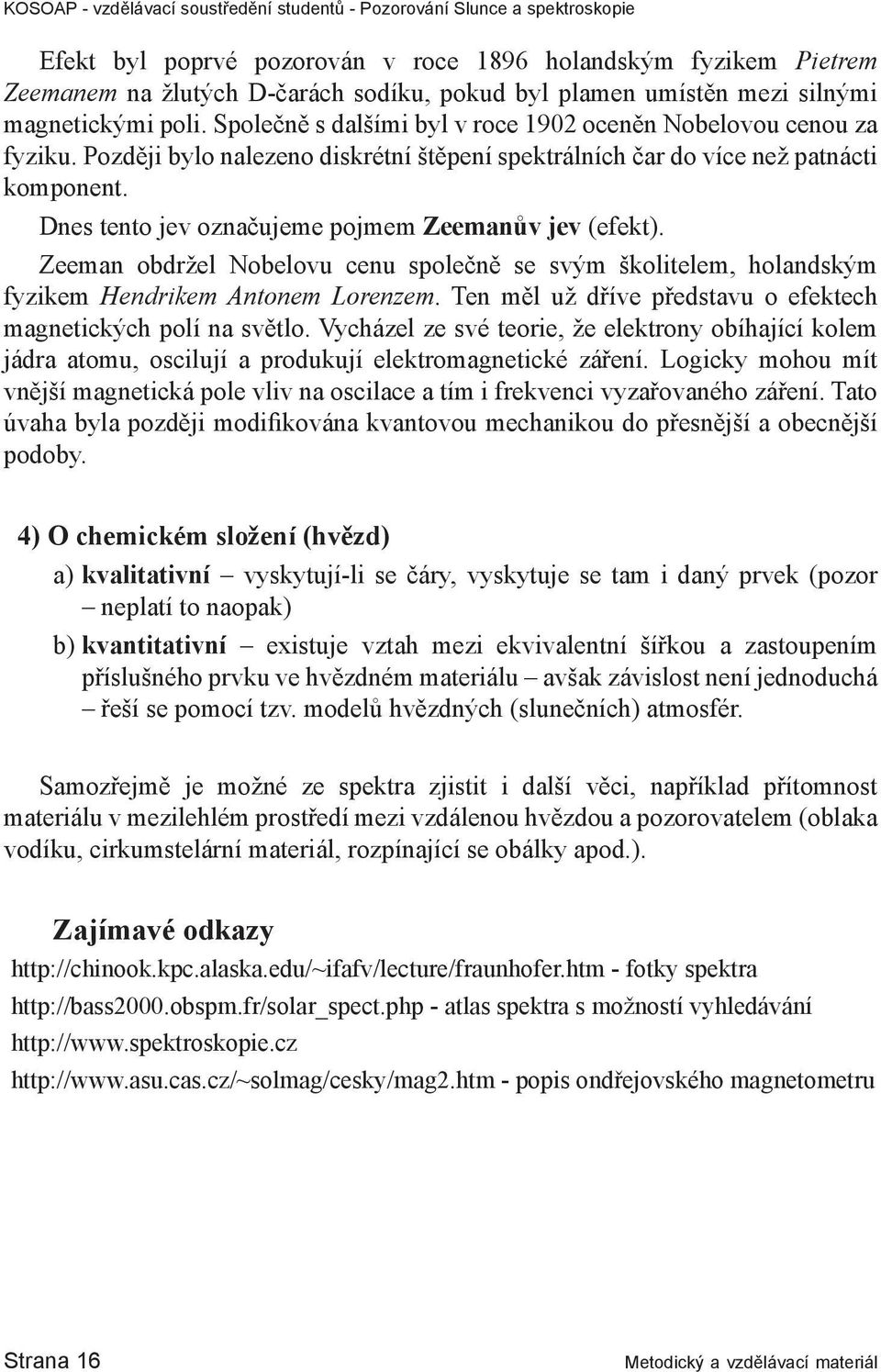 Dnes tento jev označujeme pojmem Zeemanův jev (efekt). Zeeman obdržel Nobelovu cenu společně se svým školitelem, holandským fyzikem Hendrikem Antonem Lorenzem.