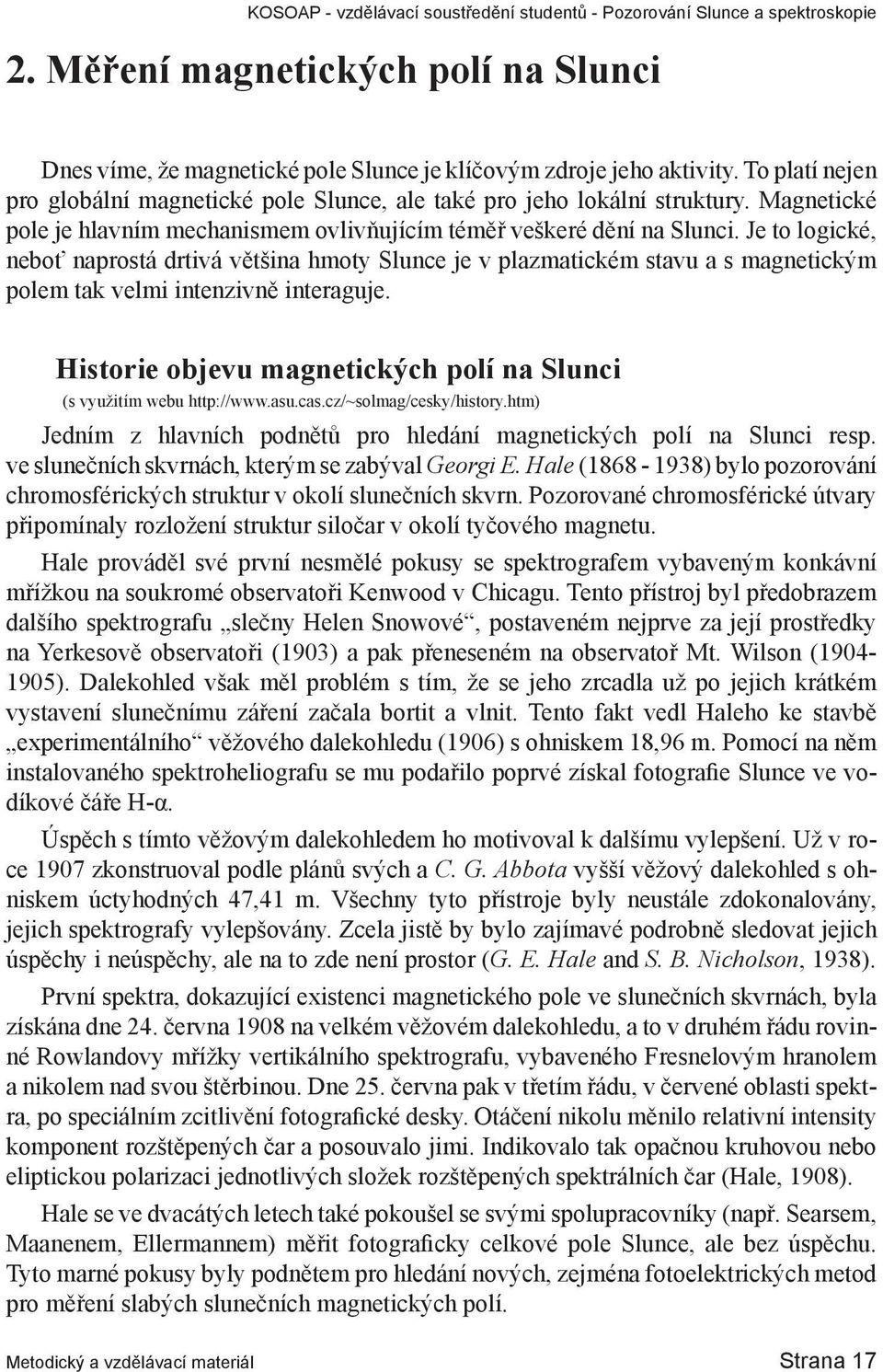 Je to logické, neboť naprostá drtivá většina hmoty Slunce je v plazmatickém stavu a s magnetickým polem tak velmi intenzivně interaguje.