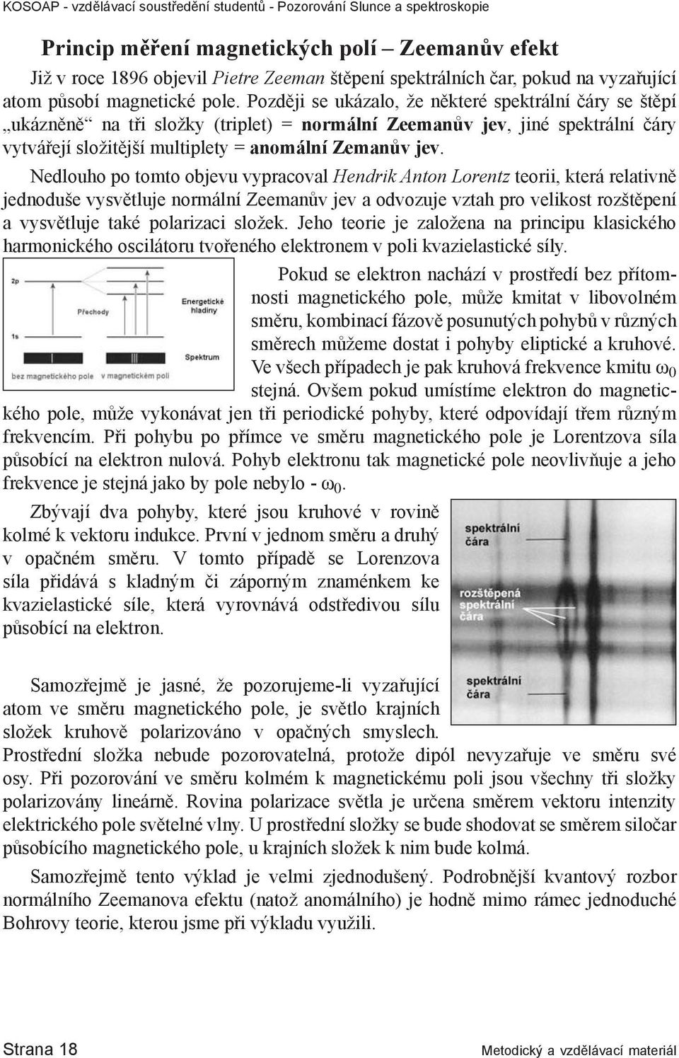 Nedlouho po tomto objevu vypracoval Hendrik Anton Lorentz teorii, která relativně jednoduše vysvětluje normální Zeemanův jev a odvozuje vztah pro velikost rozštěpení a vysvětluje také polarizaci