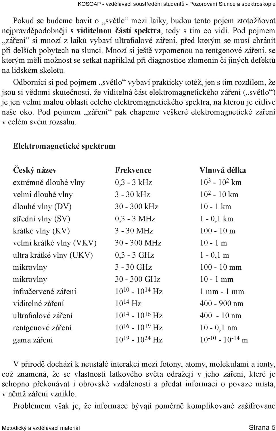 Mnozí si ještě vzpomenou na rentgenové záření, se kterým měli možnost se setkat například při diagnostice zlomenin či jiných defektů na lidském skeletu.