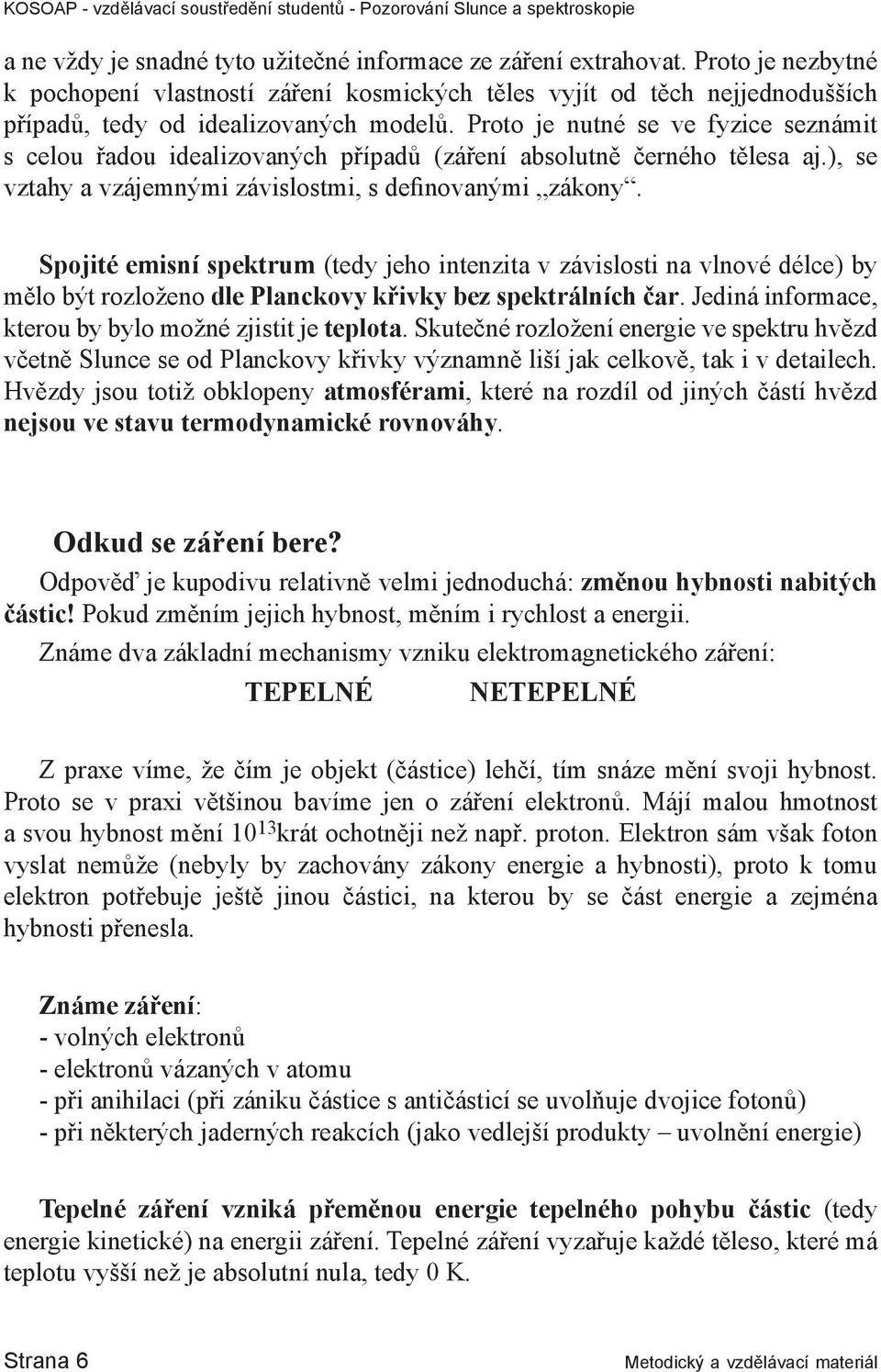 Spojité emisní spektrum (tedy jeho intenzita v závislosti na vlnové délce) by mělo být rozloženo dle Planckovy křivky bez spektrálních čar. Jediná informace, kterou by bylo možné zjistit je teplota.