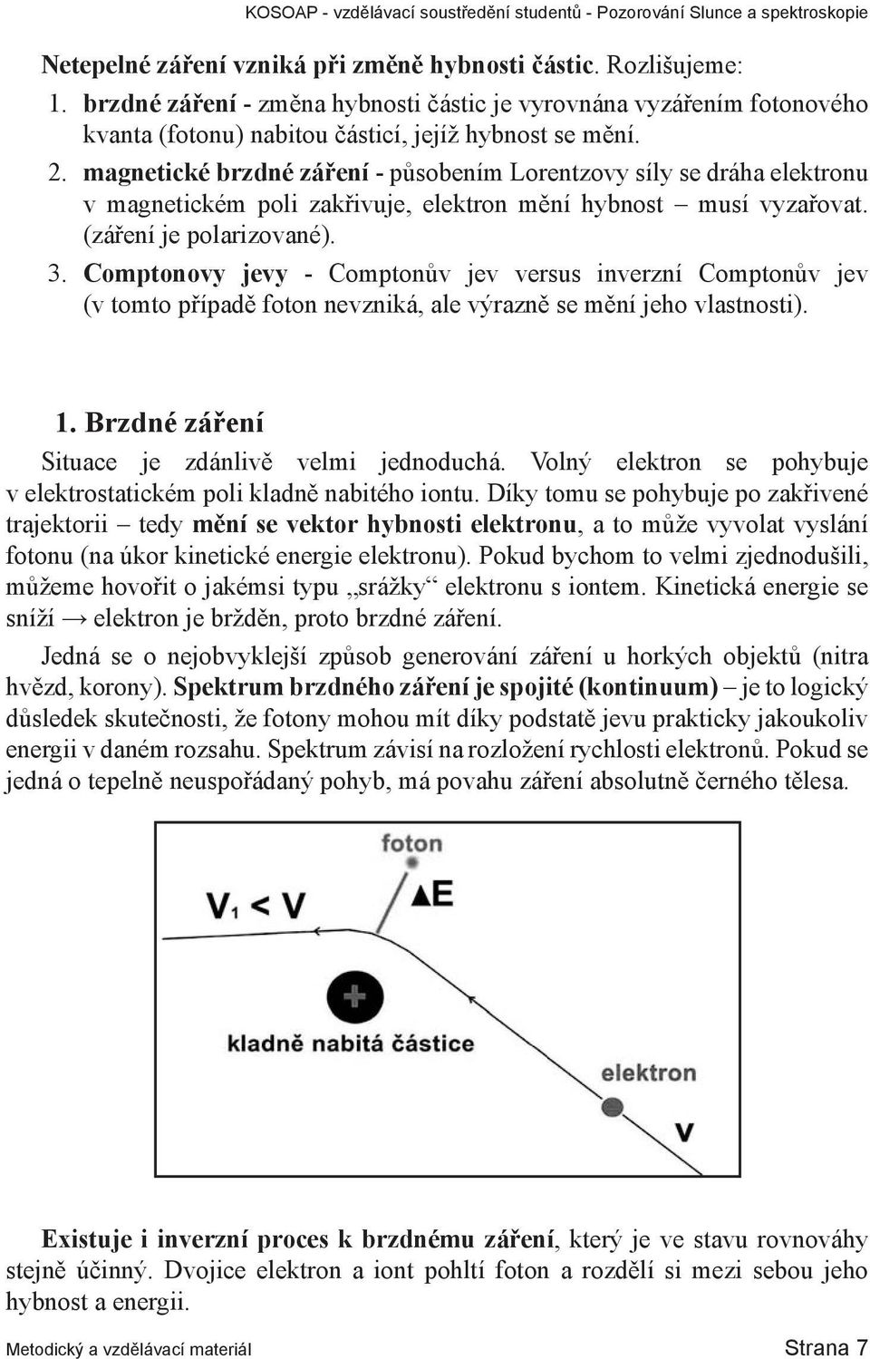 Comptonovy jevy - Comptonův jev versus inverzní Comptonův jev (v tomto případě foton nevzniká, ale výrazně se mění jeho vlastnosti). 1. Brzdné záření Situace je zdánlivě velmi jednoduchá.