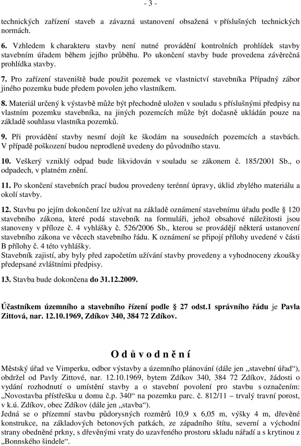 Pro zařízení staveniště bude použit pozemek ve vlastnictví stavebníka Případný zábor jiného pozemku bude předem povolen jeho vlastníkem. 8.