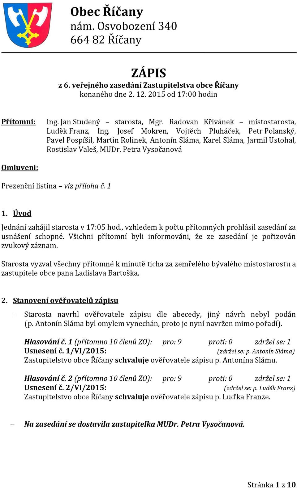 Petra Vysočanová Omluveni: Prezenční listina viz příloha č. 1 1. Úvod Jednání zahájil starosta v 17:05 hod., vzhledem k počtu přítomných prohlásil zasedání za usnášení schopné.