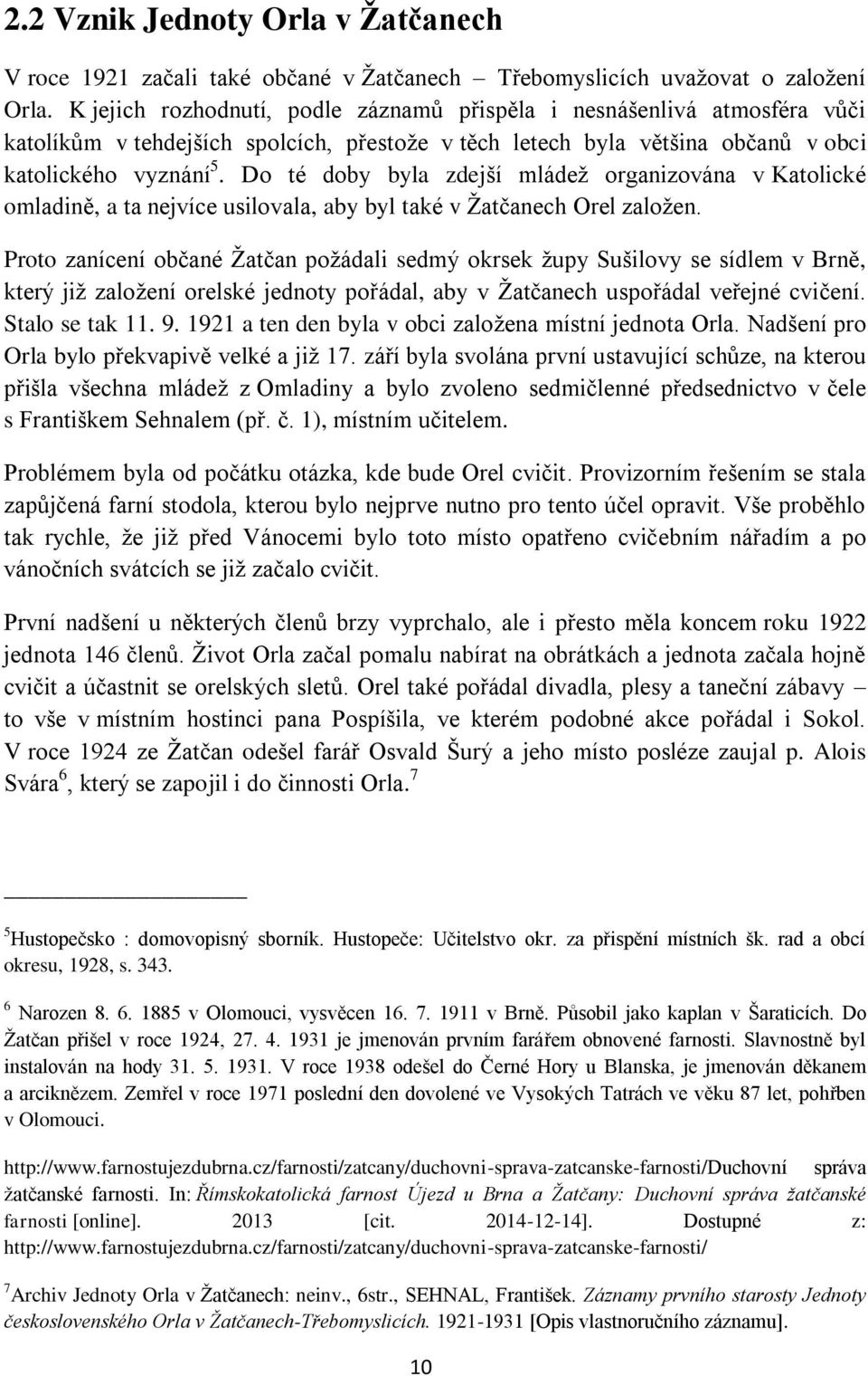 Do té doby byla zdejší mládež organizována v Katolické omladině, a ta nejvíce usilovala, aby byl také v Žatčanech Orel založen.