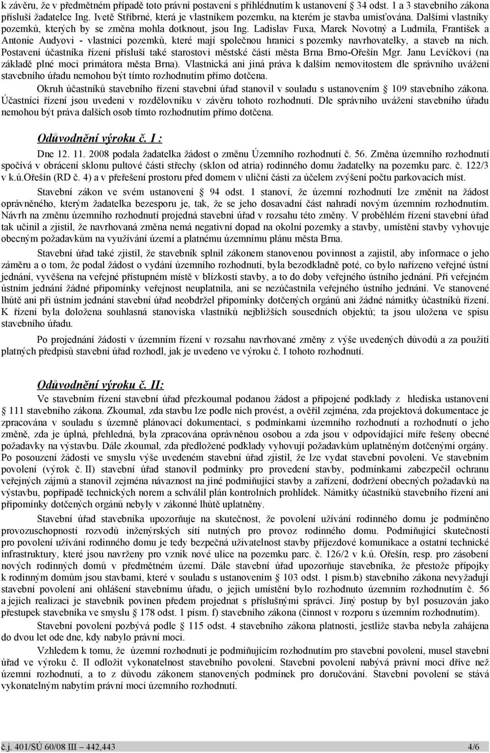 Ladislav Fuxa, Marek Novotný a Ludmila, František a Antonie Audyovi - vlastníci pozemků, které mají společnou hranici s pozemky navrhovatelky, a staveb na nich.