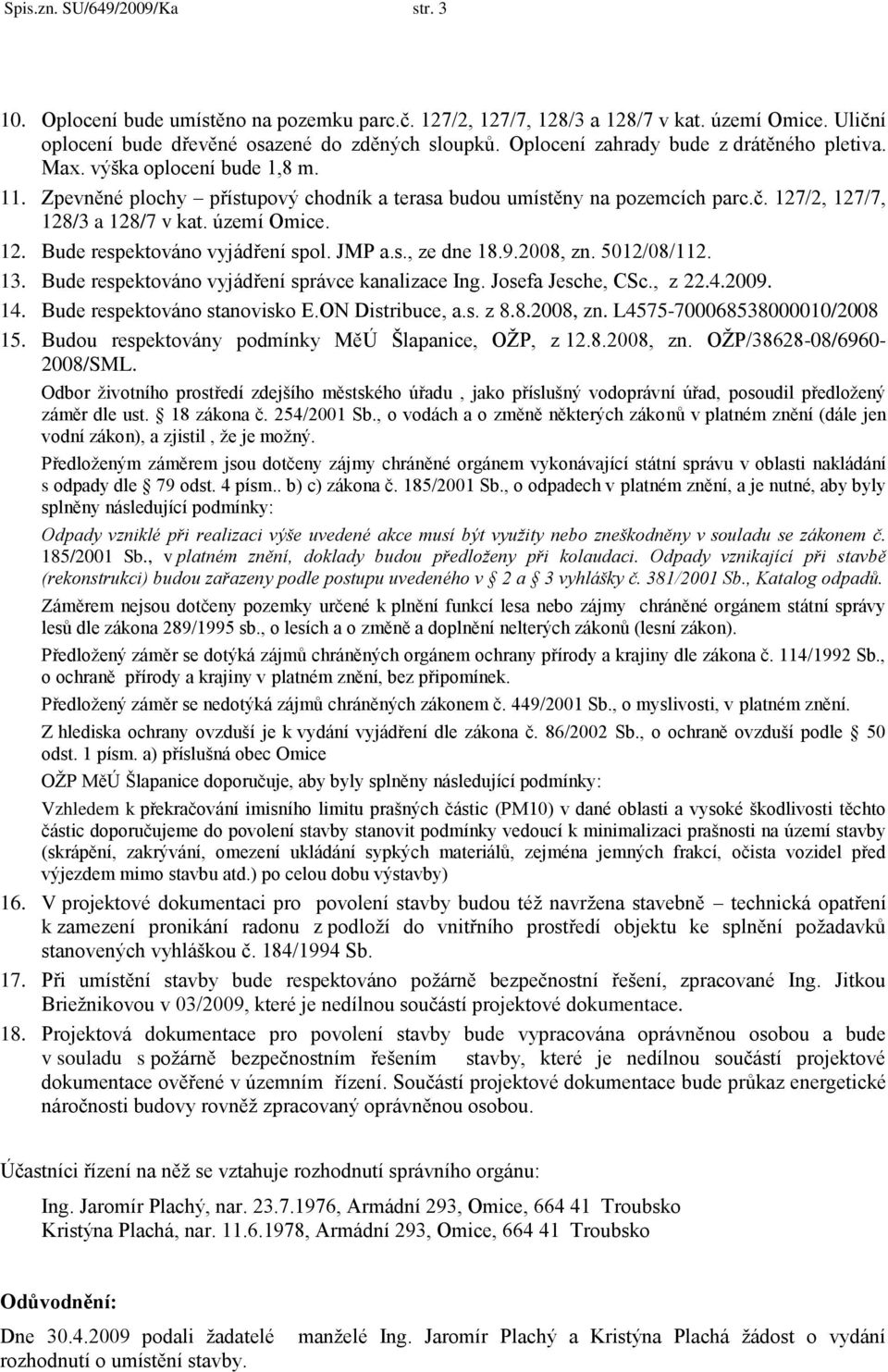 území Omice. 12. Bude respektováno vyjádření spol. JMP a.s., ze dne 18.9.2008, zn. 5012/08/112. 13. Bude respektováno vyjádření správce kanalizace Ing. Josefa Jesche, CSc., z 22.4.2009. 14.