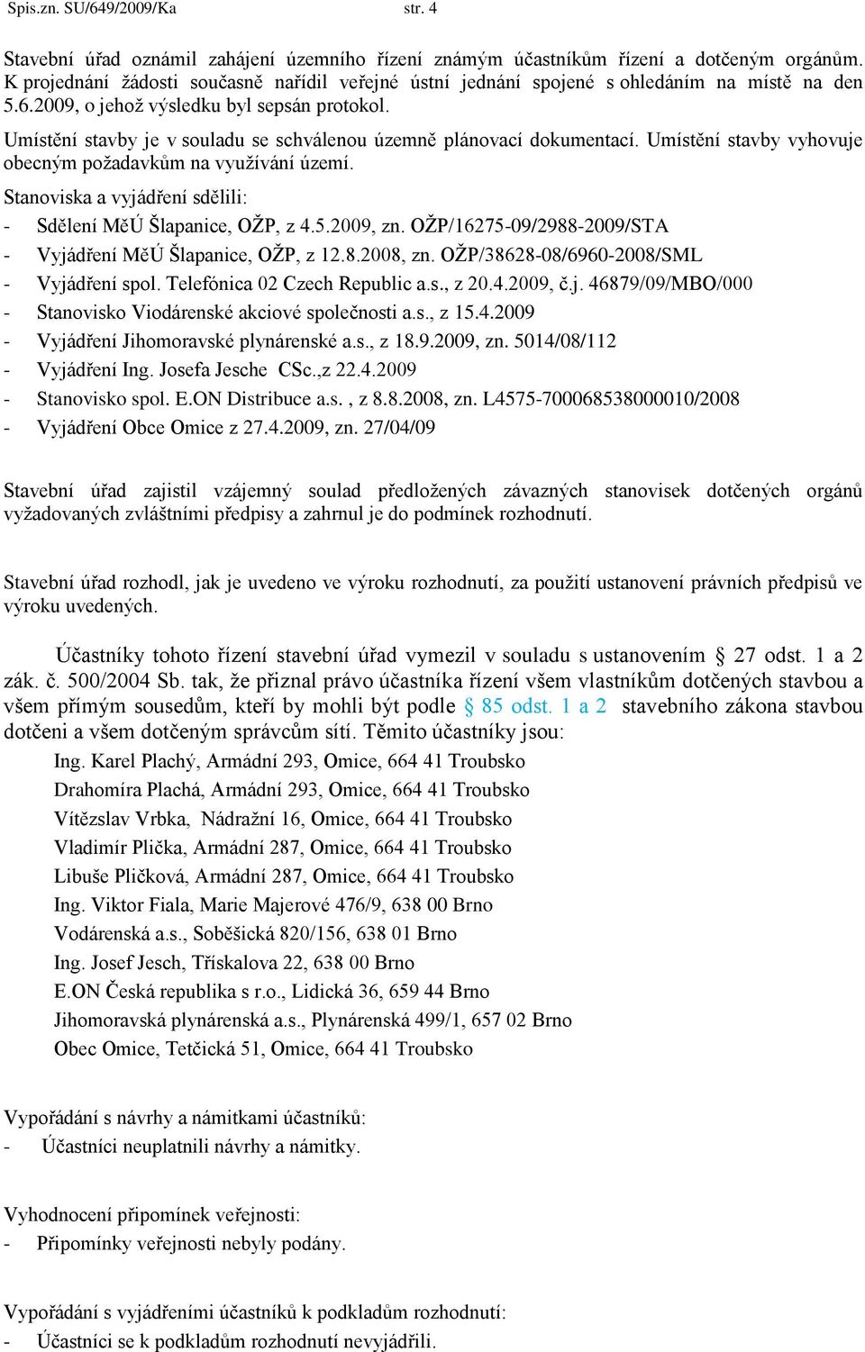 Umístění stavby je v souladu se schválenou územně plánovací dokumentací. Umístění stavby vyhovuje obecným poţadavkům na vyuţívání území.