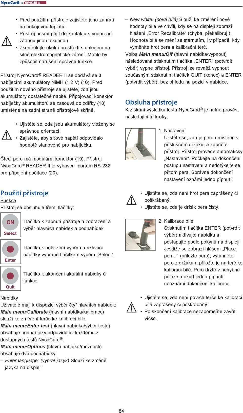 Přístroj NycoCard READER II se dodává se 3 nabíjecími akumulátory NiMH (1,2 V) (16). Před použitím nového přístroje se ujistěte, zda jsou akumulátory dostatečně nabité.